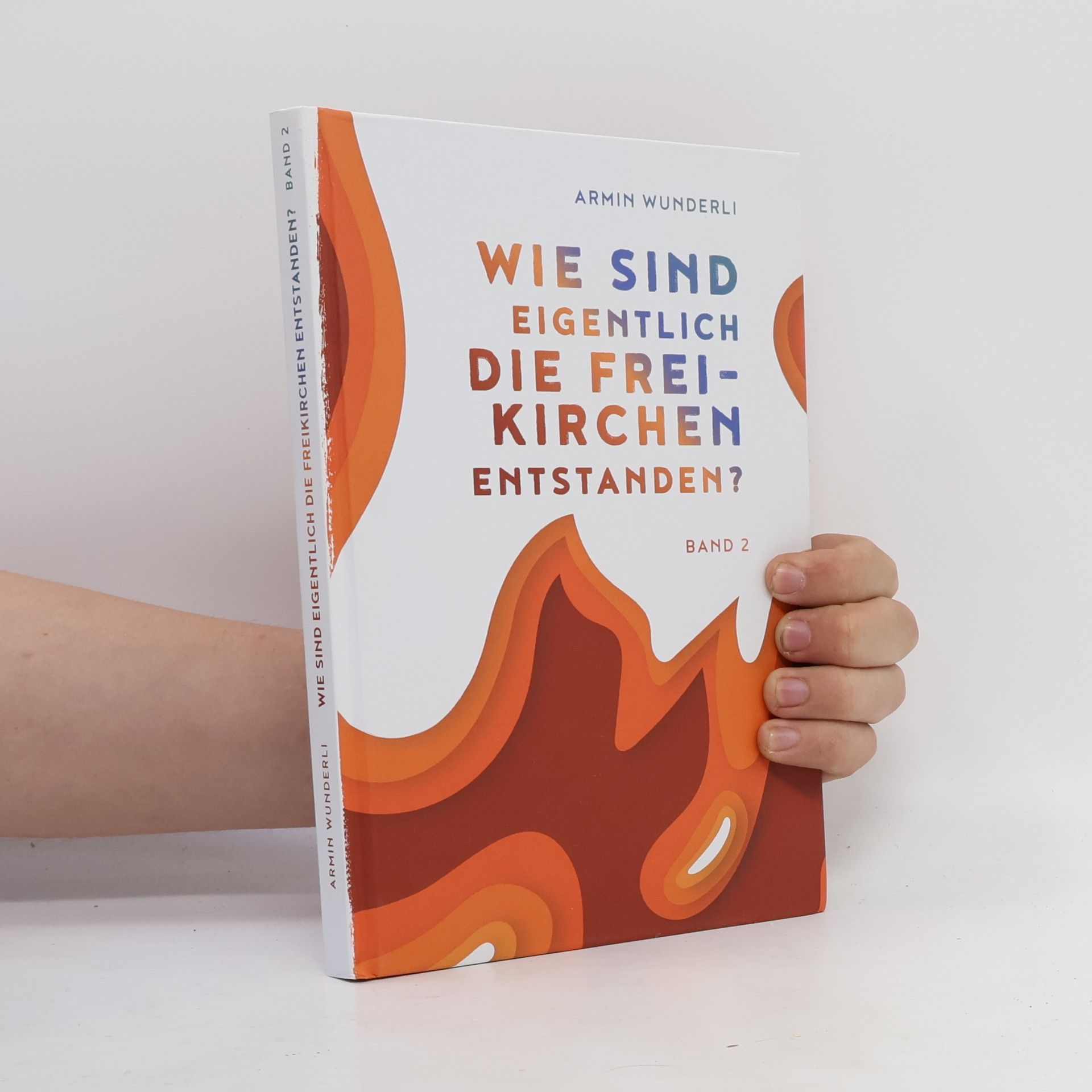 Armin Wunderli Wie sind eigentlich die Freikirchen entstanden?. Band 2