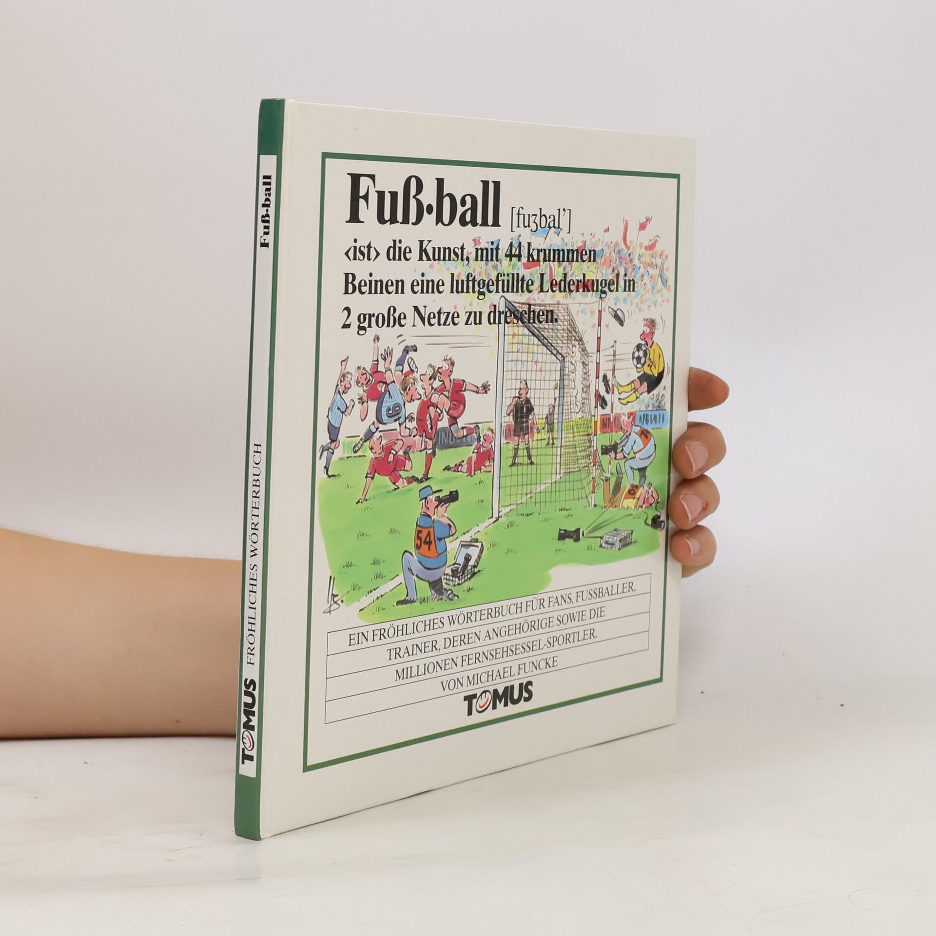 Michael Funcke Fußball ist die Kunst, mit 44 krummen Beinen eine luftgefüllte Lederkugel in 2 große Netze zu dreschen