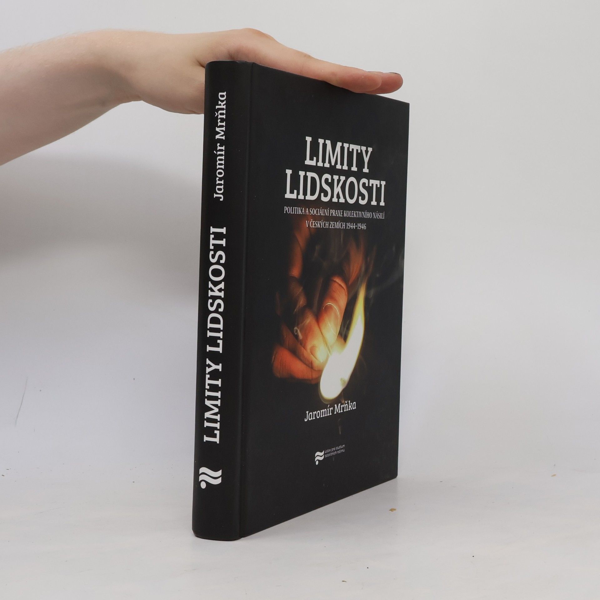 Jaromír Mrňka Limity lidskosti: Politika a sociální praxe kolektivního násilí v českých zemích 1944–1946