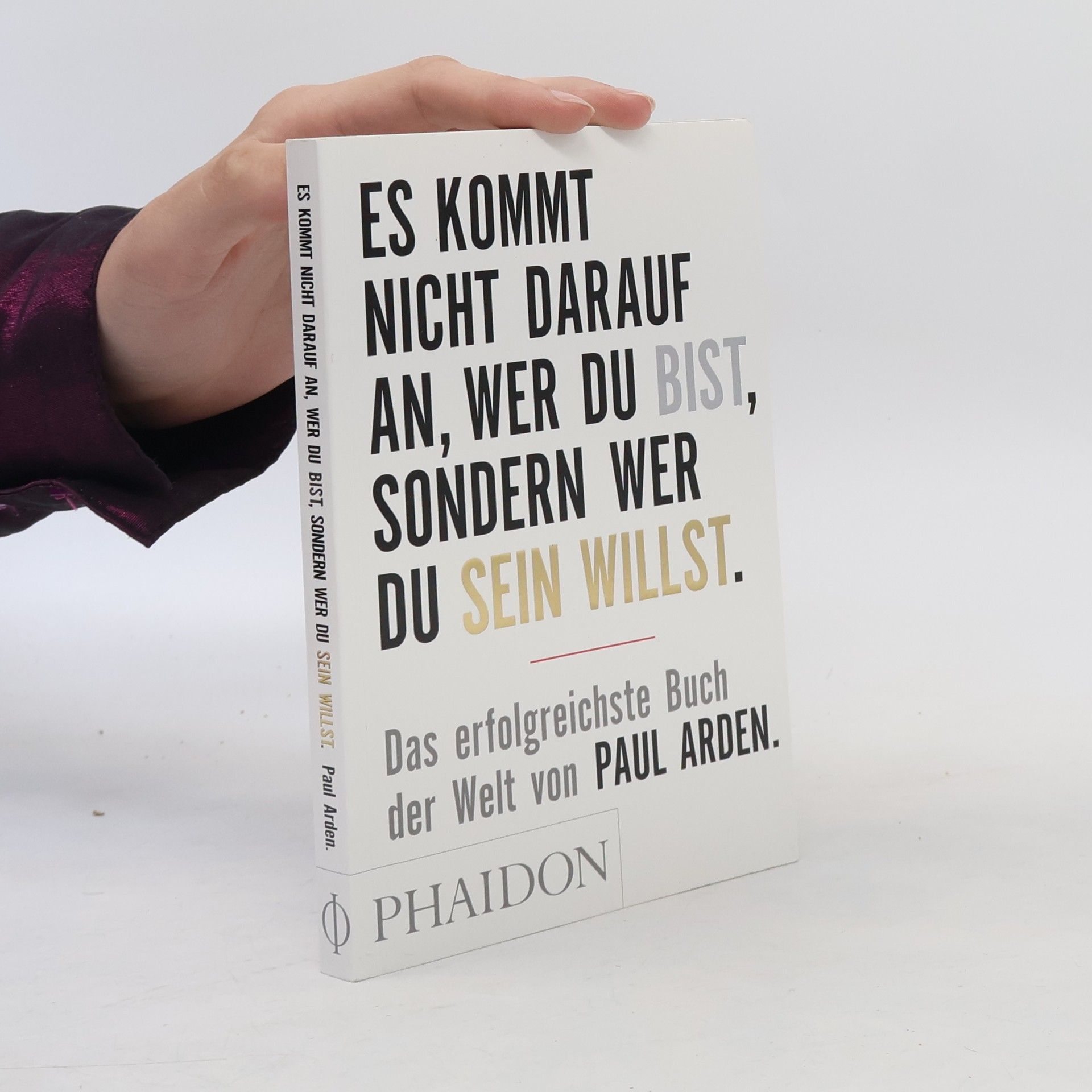 Paul Arden Es kommt nicht darauf an, wer du bist, sondern wer du sein willst: Das erfolgreichste Buch der Welt