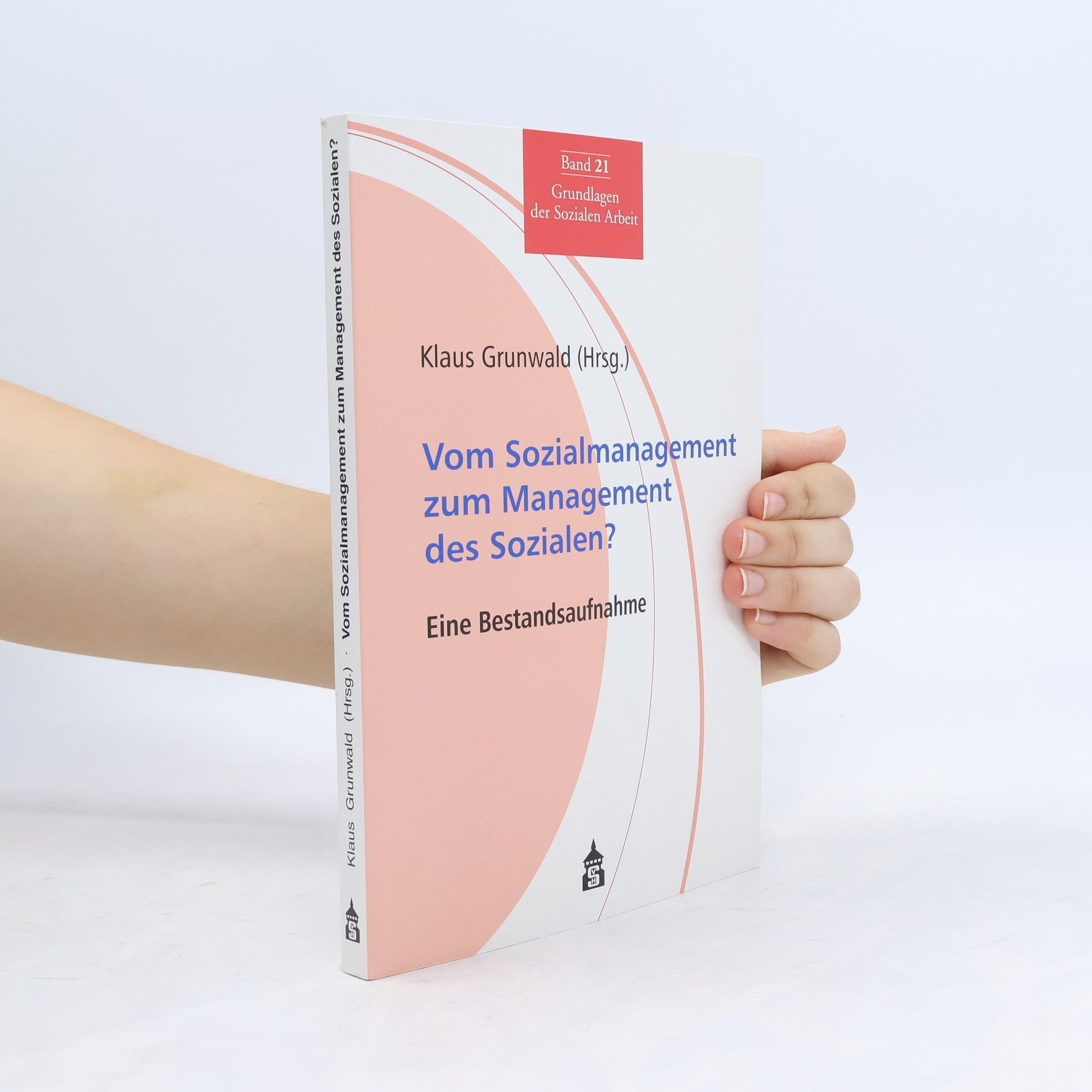 Klaus Grunwald Grundlagen der Sozialen Arbeit - 21: Vom Sozialmanagement zum Management des Sozialen?