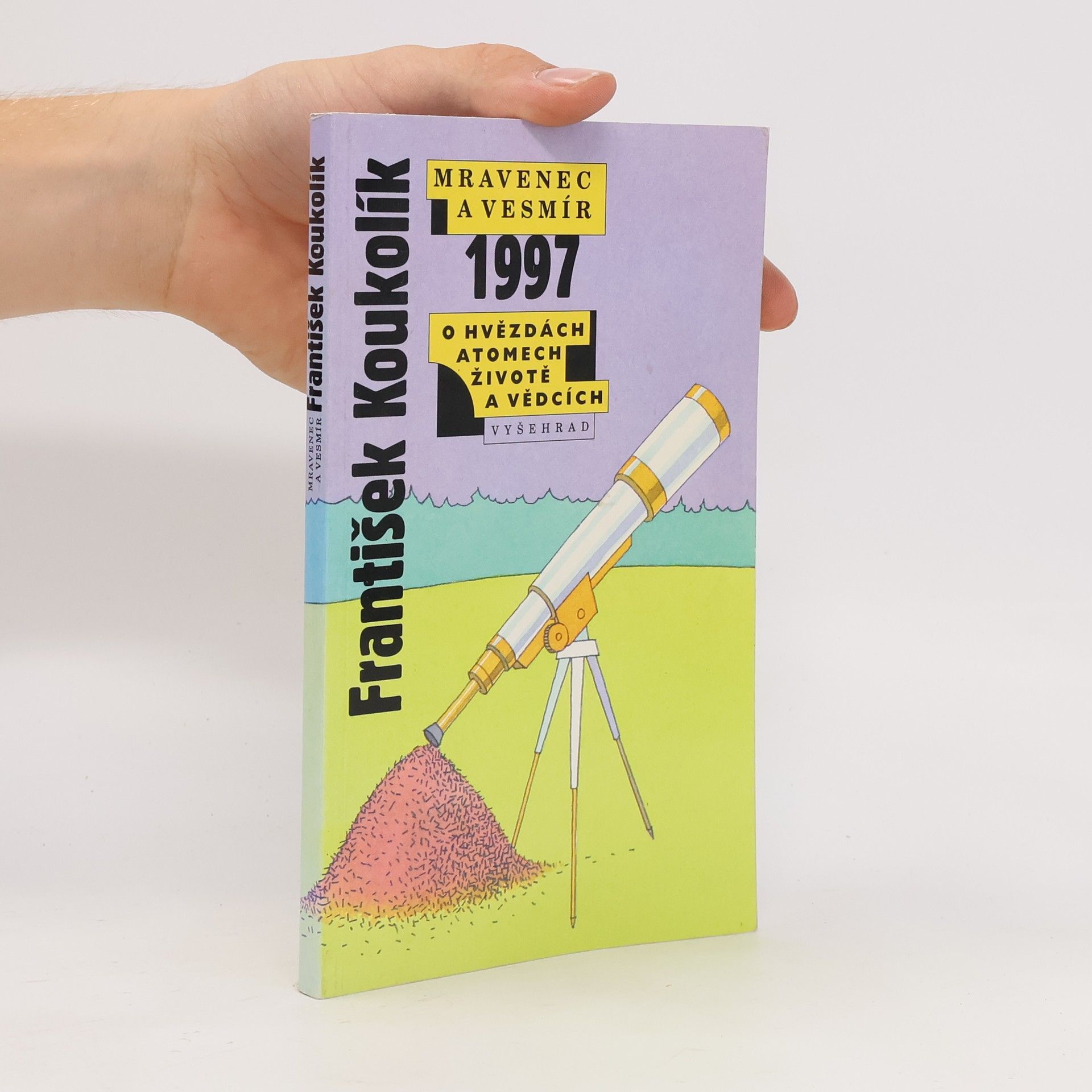 František Koukolík Mravenec a vesmír 1997. Ohvězdách atomech, životě a vědcích