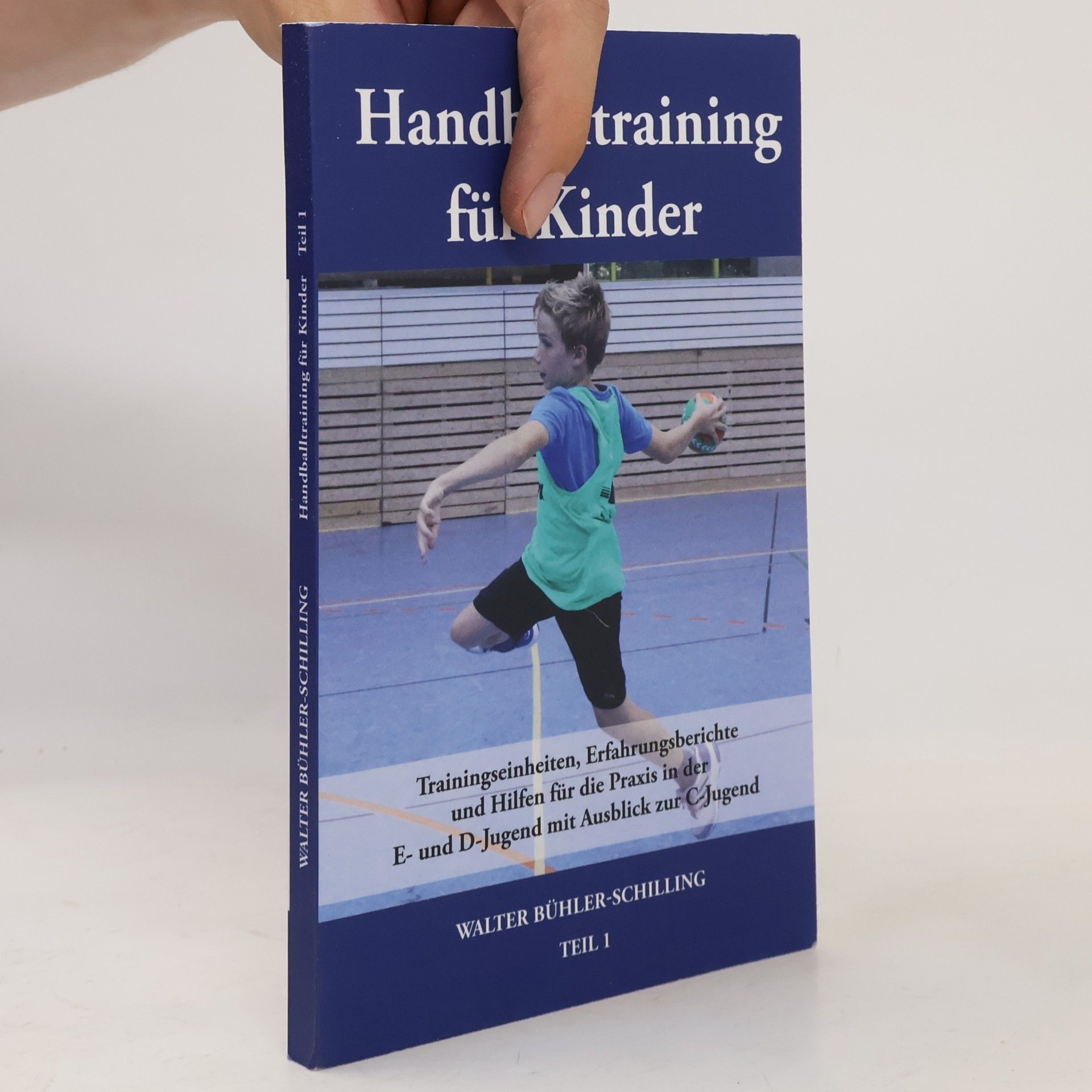 Walter Bühler-Schilling Handballtraining für Kinder: Trainingseinheiten, Erfahrungsberichte und Hilfen für die Praxis in der E- und D-Jugend mit Ausblick zur C-Jugend - Teil 1