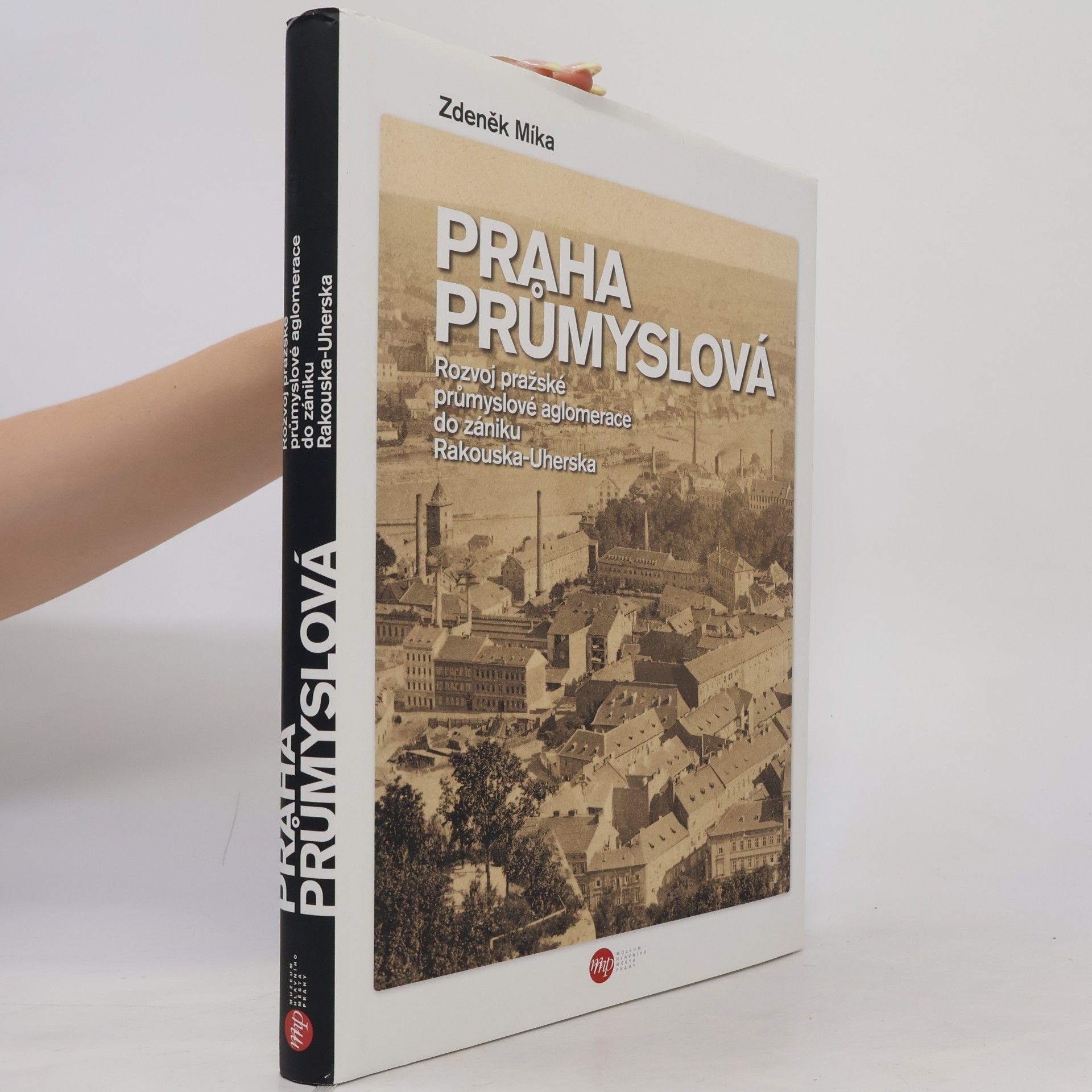 Zdeněk Míka Praha průmyslová: Rozvoj pražské průmyslové aglomerace do zániku Rakouska-Uherska