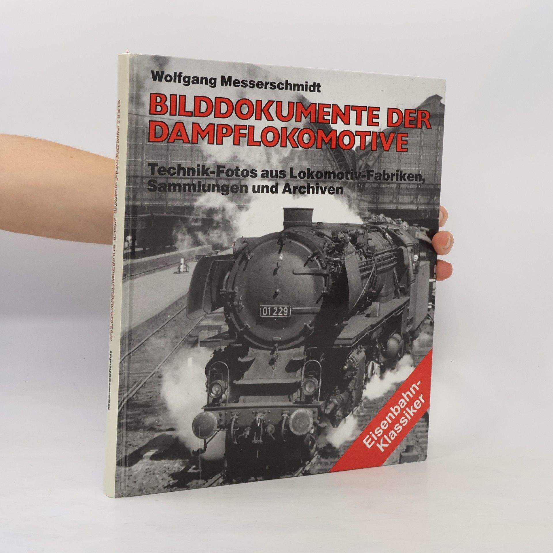 Wolfgang Messerschmidt Bilddokumente der Dampflokomotive : Technik-Fotos aus Lokomotiv-Fabriken Sammlungen und Archiven