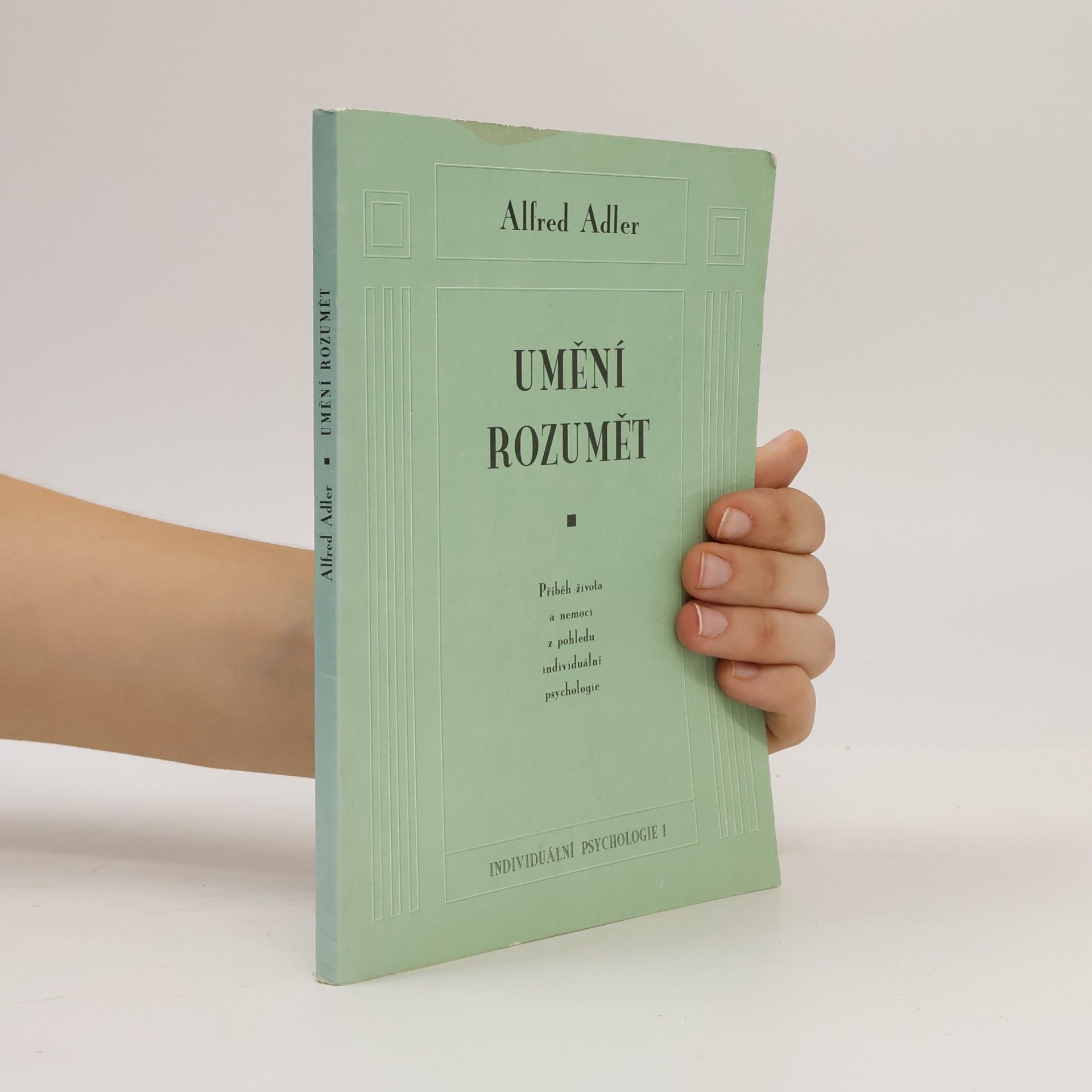 Alfred Adler Umění rozumět. Příběh života a nemoci z pohledu individuální psychologie