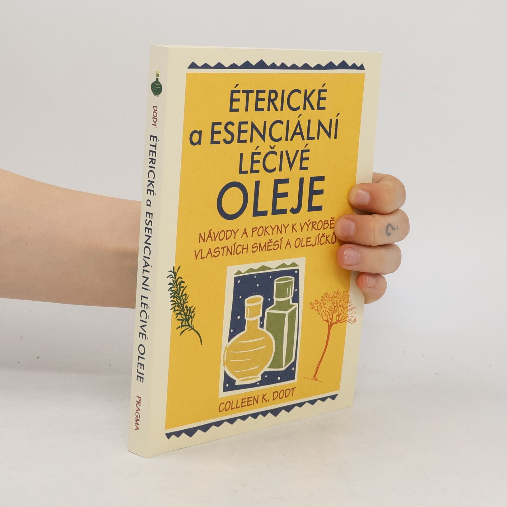 Colleen K. Dodt Éterické a esenciální léčivé oleje: Návody a pokyny k výrobě vlastních směsí a olejíčků