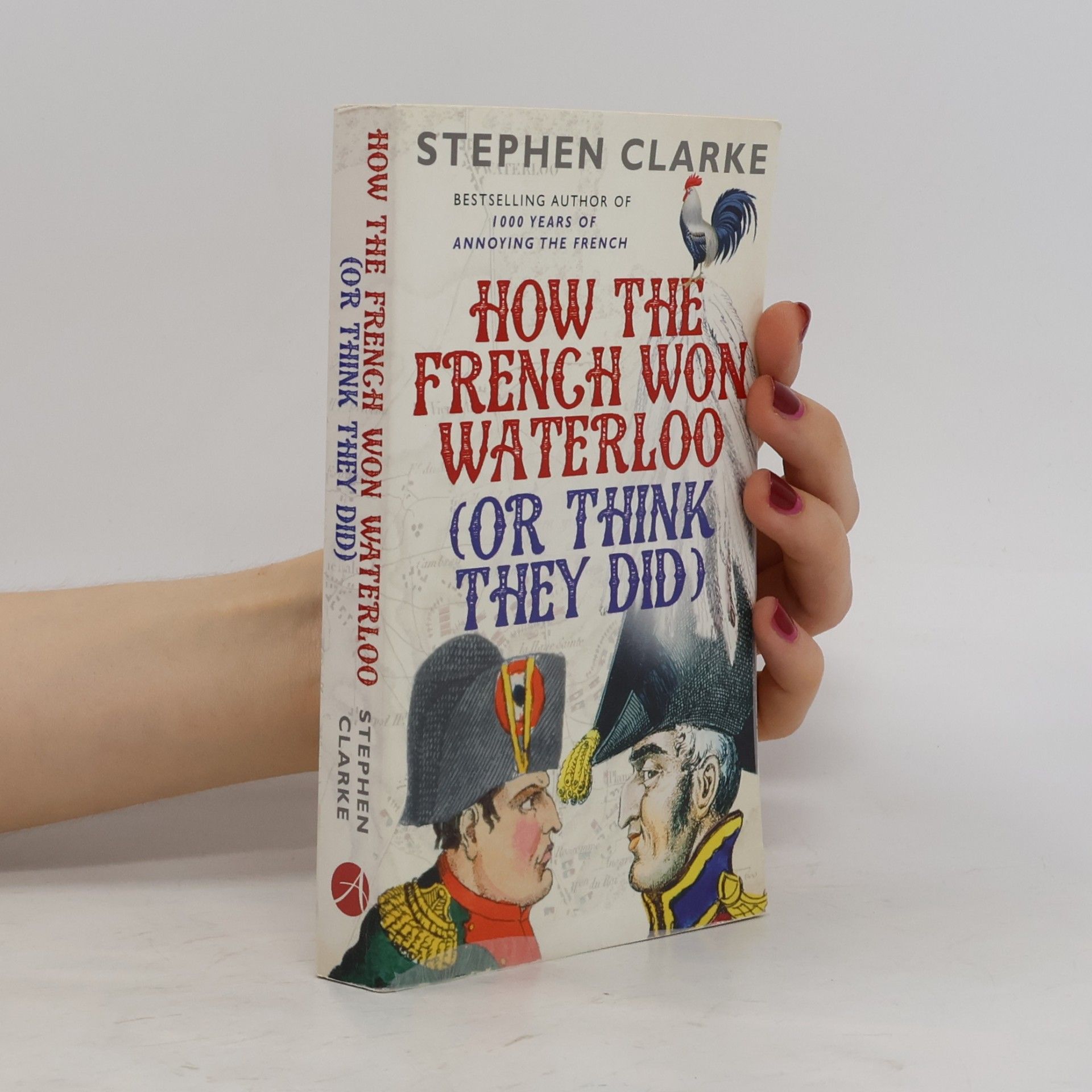 Stephen Clarke How the French won Waterloo (or think they did)