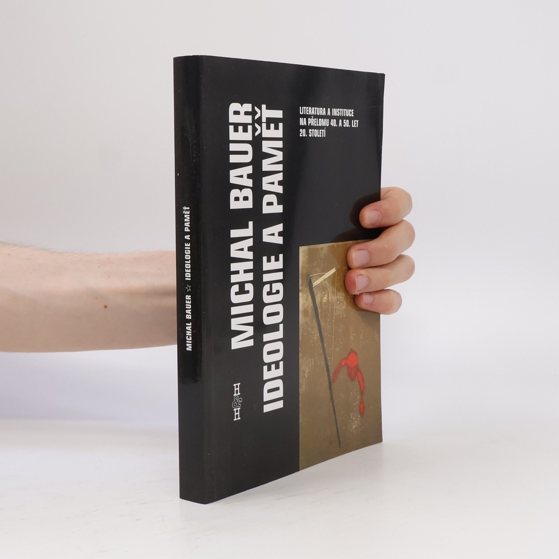 Michal Bauer Ideologie a paměť. Literatura a instituce na přelomu 40. a 50. let 20. století