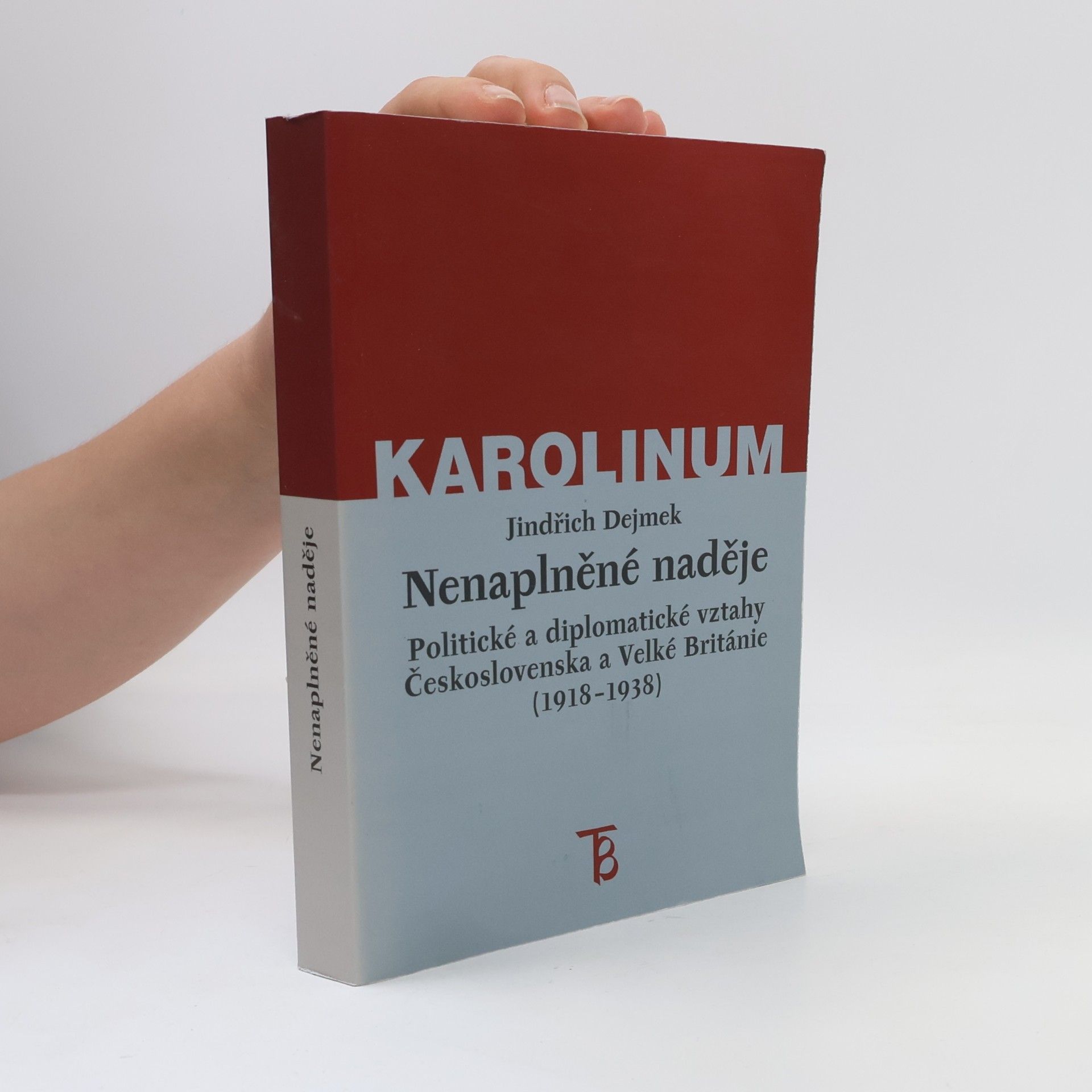 Jindřich Dejmek Nenaplněné naděje: Politické a diplomatické vztahy Československa a Velké Británie od zrodu První republiky po konferenci v Mnichově (1918–1938)