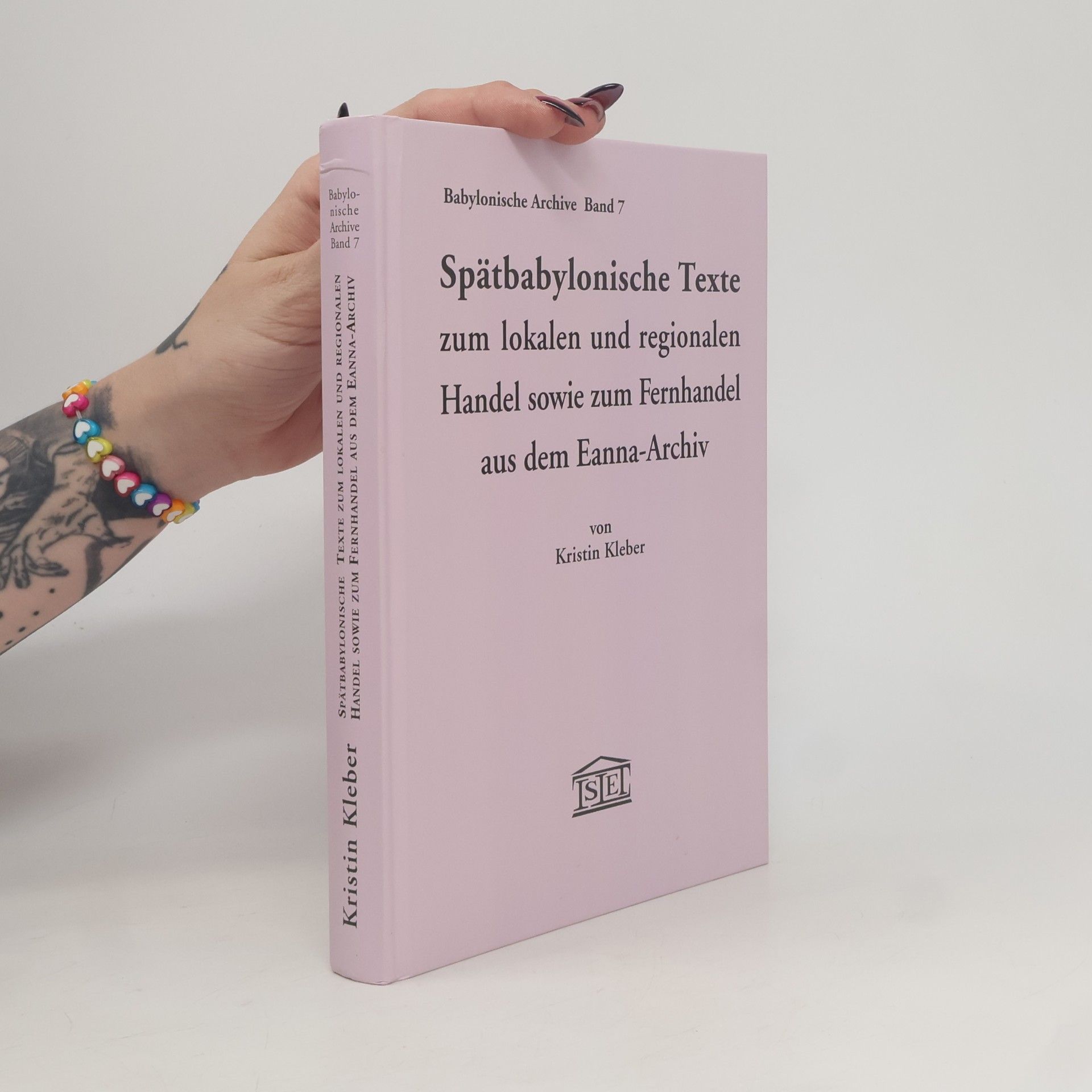 Kristin Kleber Babylonische Archive - 7: Spätbabylonische Texte zum lokalen und regionalen Handel sowie zum Fernhandel aus dem Eanna-Archiv
