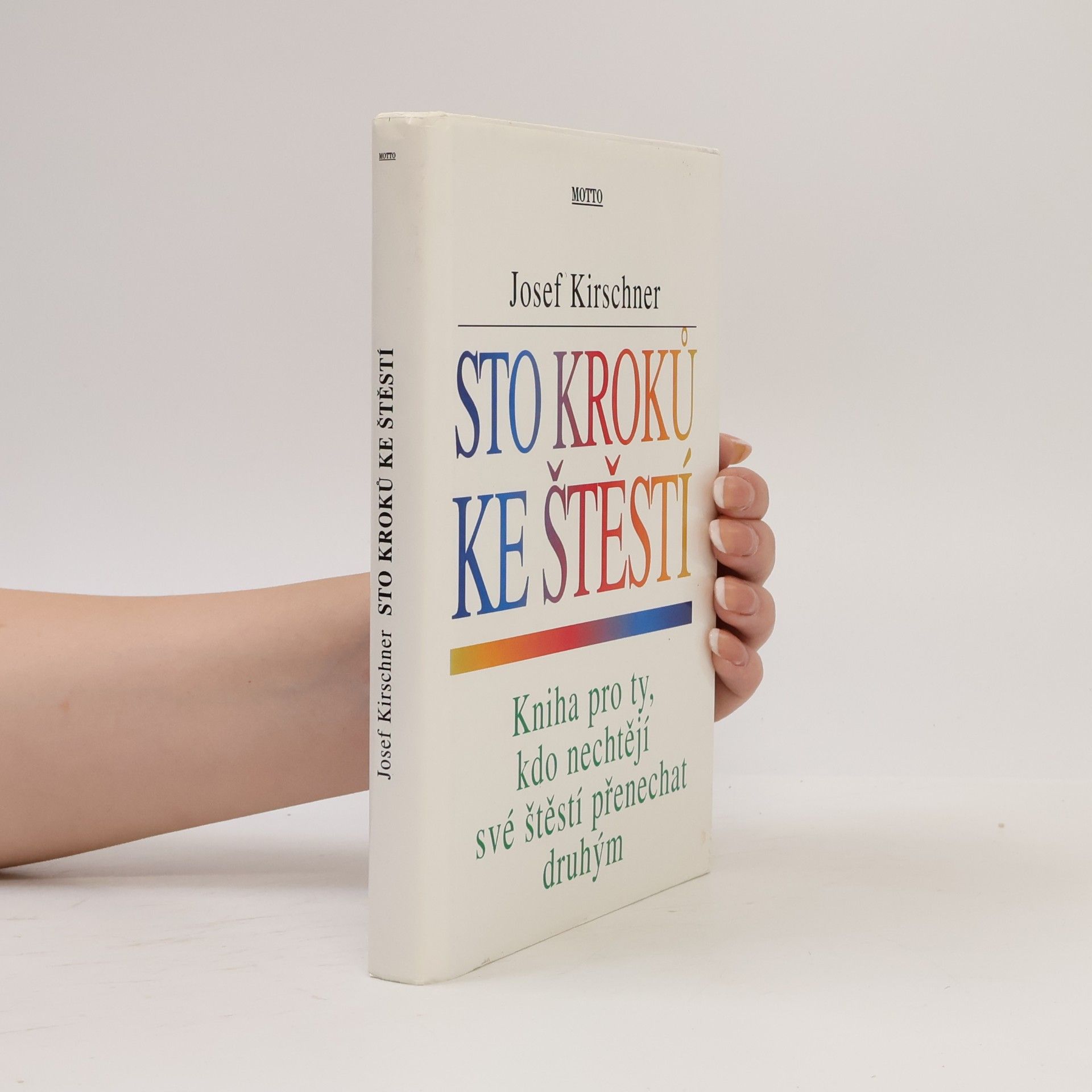 Josef Kirschner Sto kroků ke štěstí : kniha pro ty, kdo nechtějí své štěstí přenechat druhým