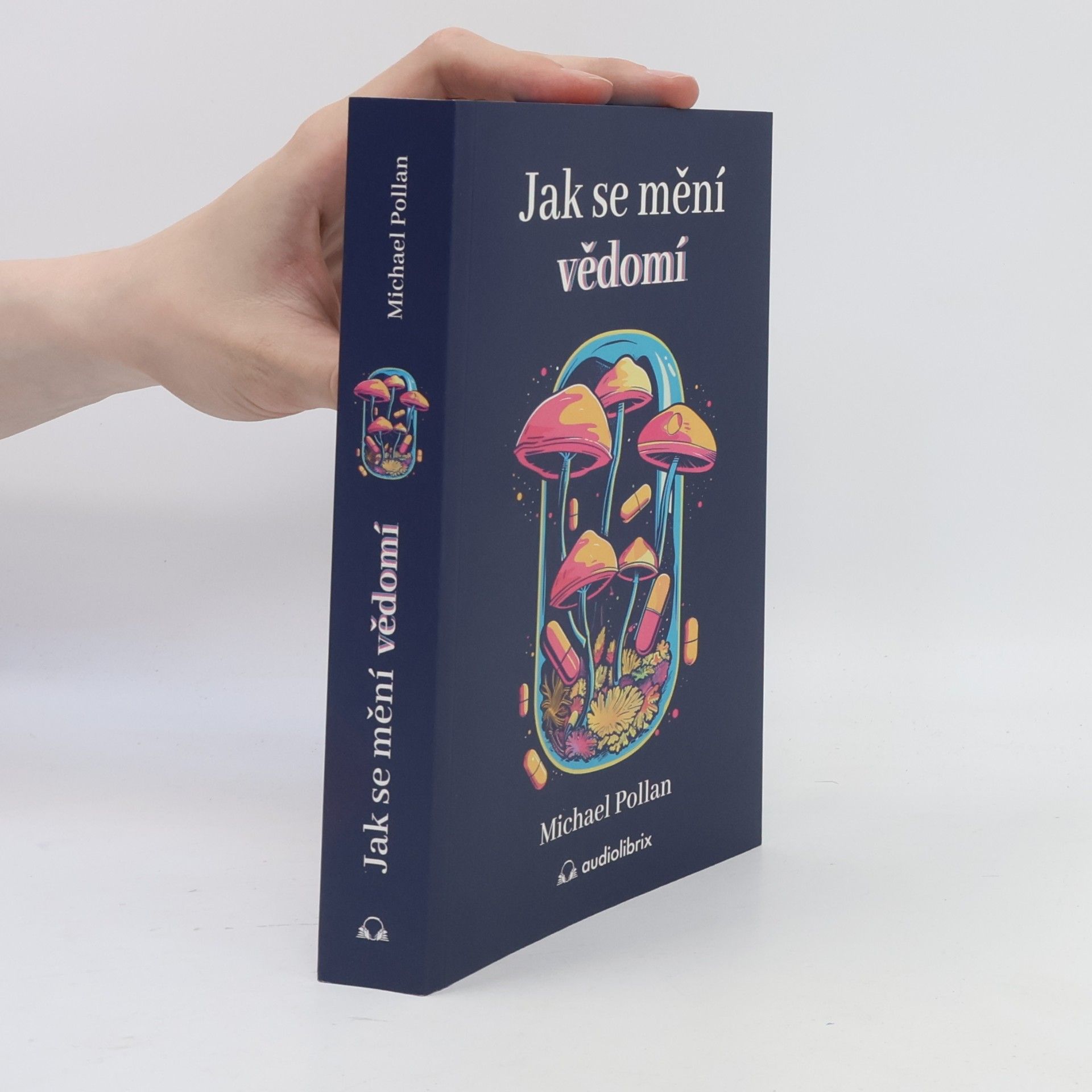Michael Pollan Jak se mění vědomí - Co nás moderní věda o psychedelikách učí o vědomí, umírání, závislosti, depresi a transcendenci