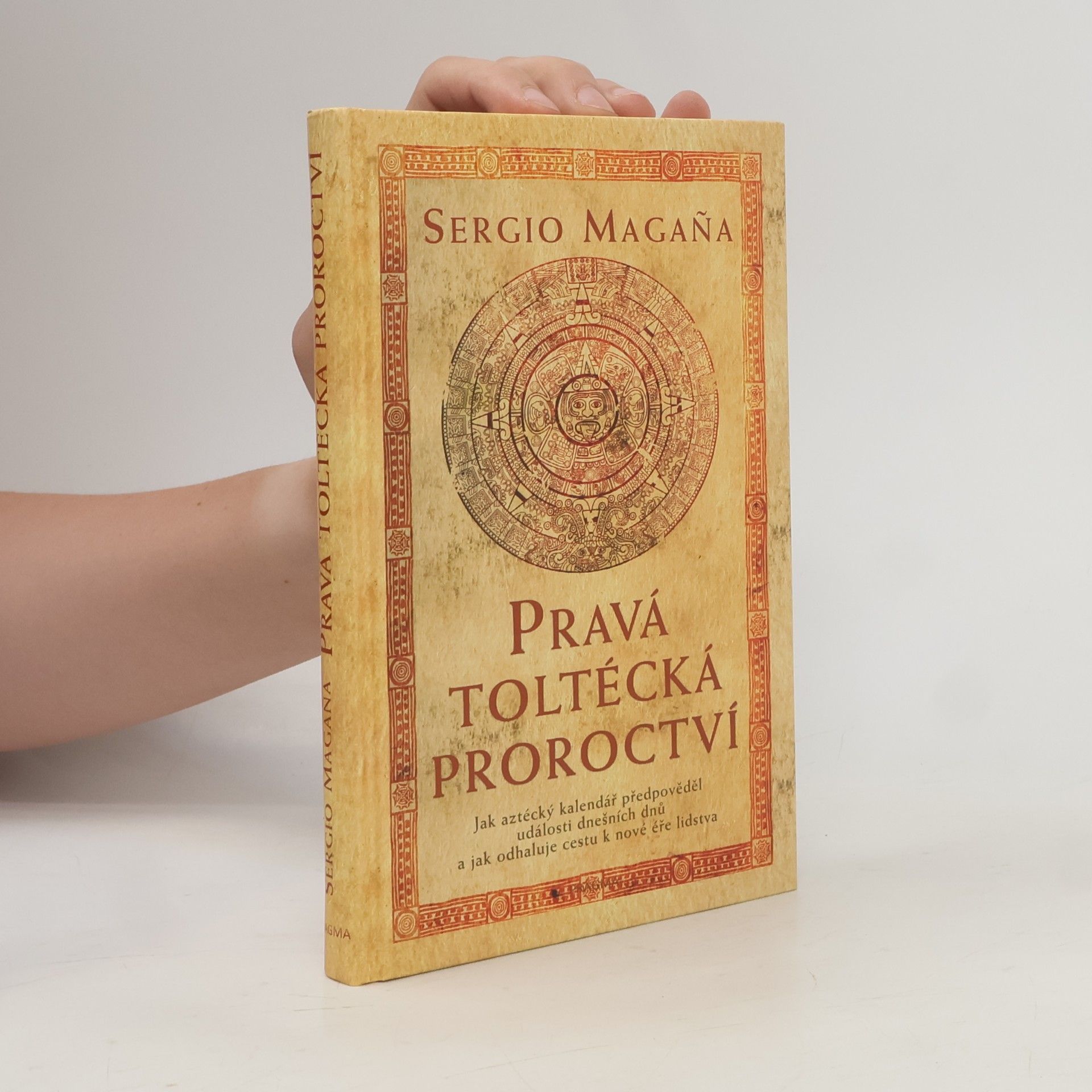 Sergio Magaña Pravá toltécká proroctví. Jak aztécký kalendář předpověděl události dnešních dnů a jak odhaluje cestu k nové éře lidstva