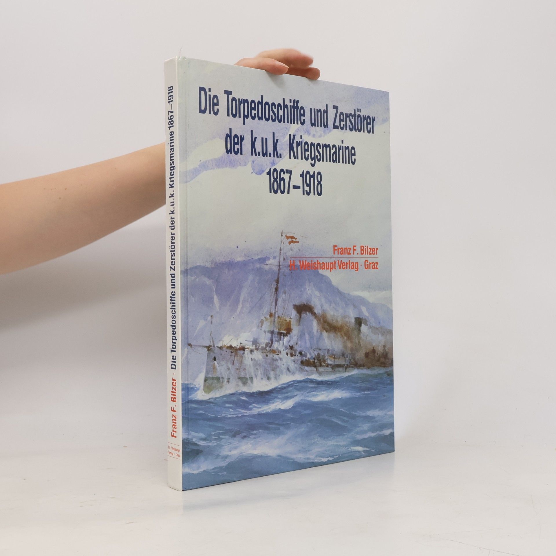 Franz Ferdinand Bilzer Die Torpedoschiffe und Zerstörer der K.u.K. Kriegsmarine 1867 - 1918
