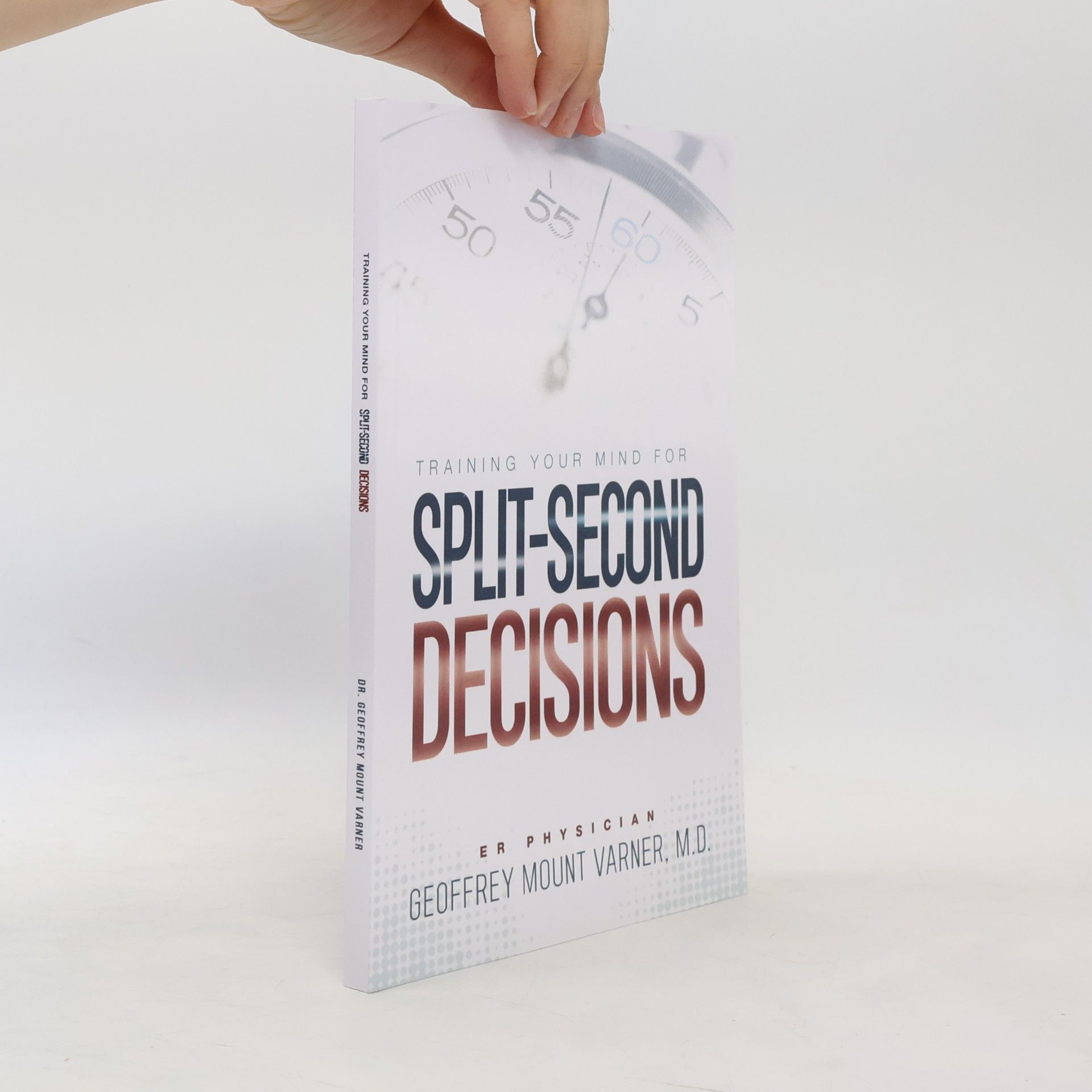 Geoffrey Mount Varner Training Your Mind for Split-Second Decisions: How One ER Doctor Shares His Strategy That Teaches Great Leaders to Make Excellent Decisions