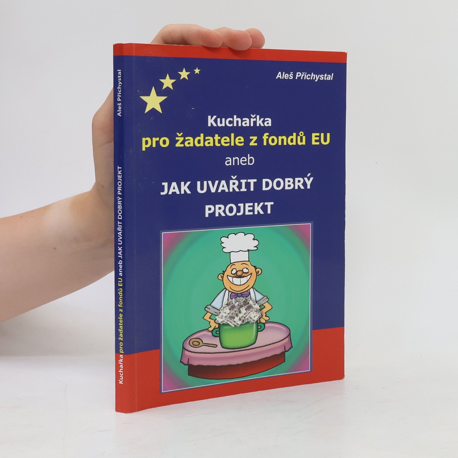 Aleš Přichystal Kuchařka pro žadatele z fondů EU, aneb, Jak uvařit dobrý projekt