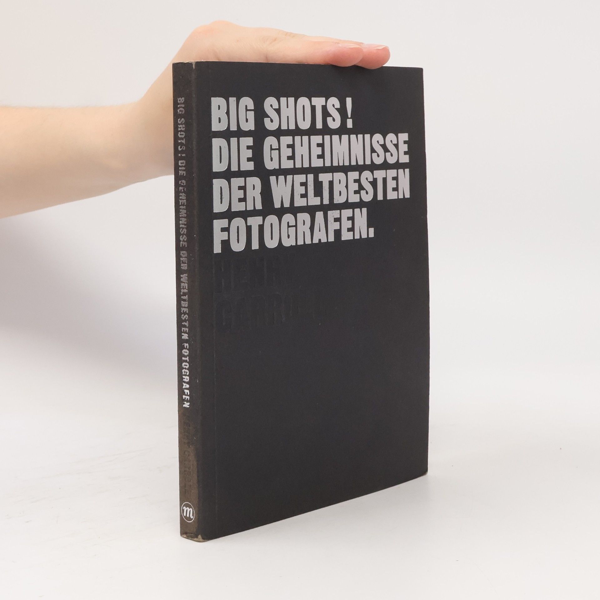 Henry Carroll Big shots! Die Geheimnisse der weltbesten Fotografen