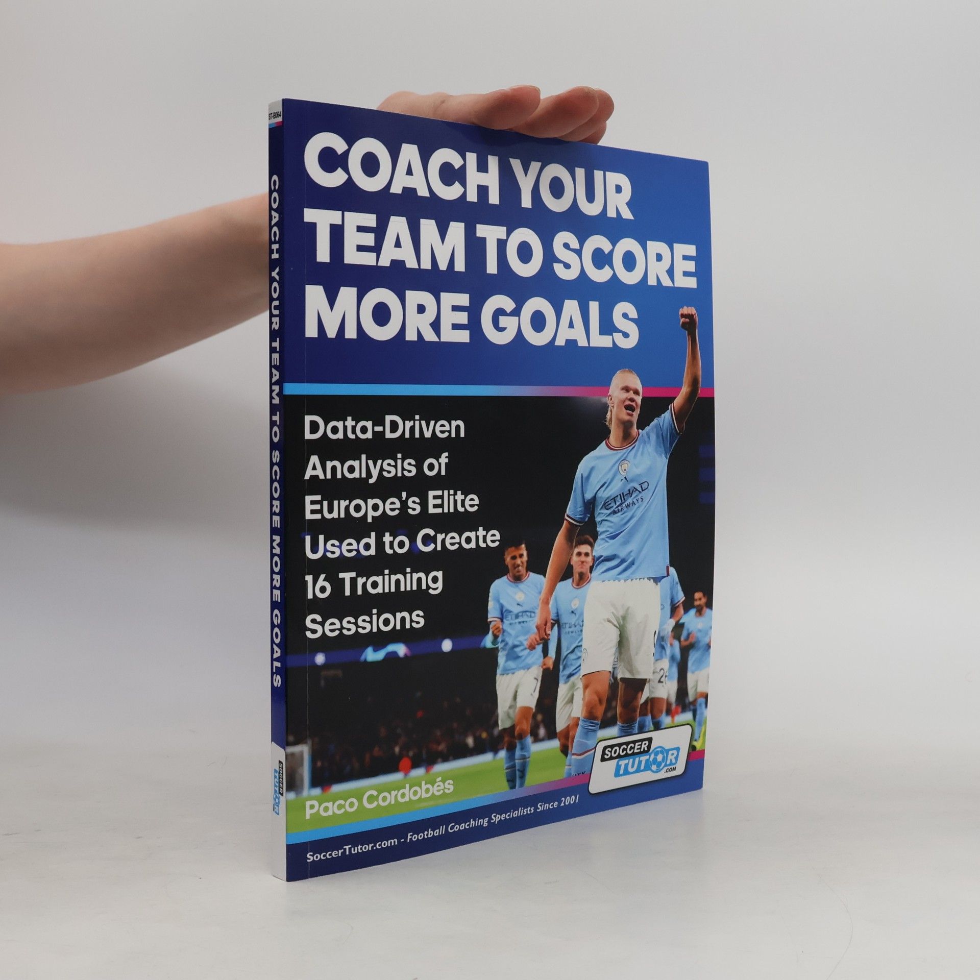 Paco Cordobés Coach Your Team to Score More Goals - Data-Driven Analysis of Europe's Elite Used to Create 16 Training Sessions