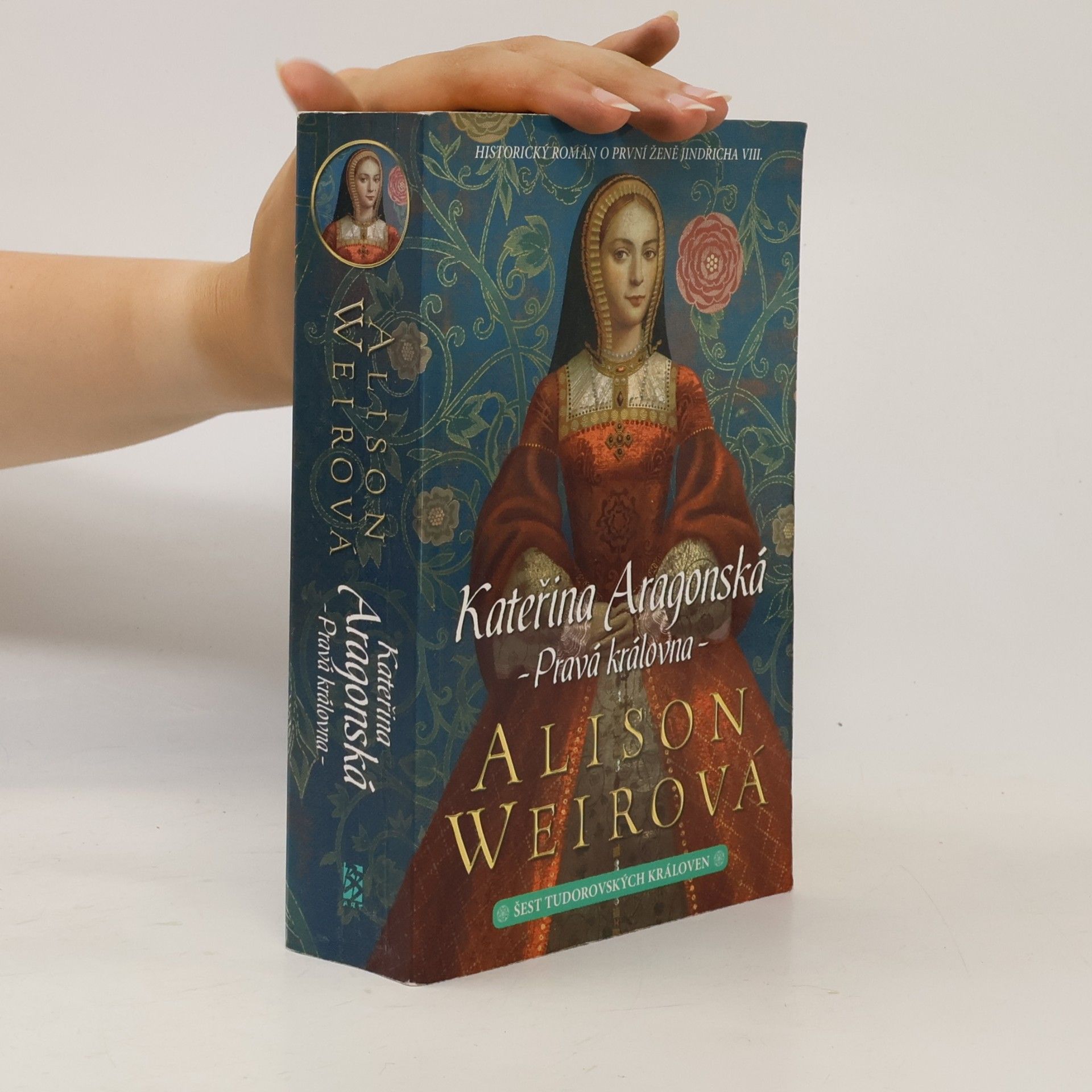 Alison Weir Šest tudorovských královen. Kateřina Aragonská : Pravá královna