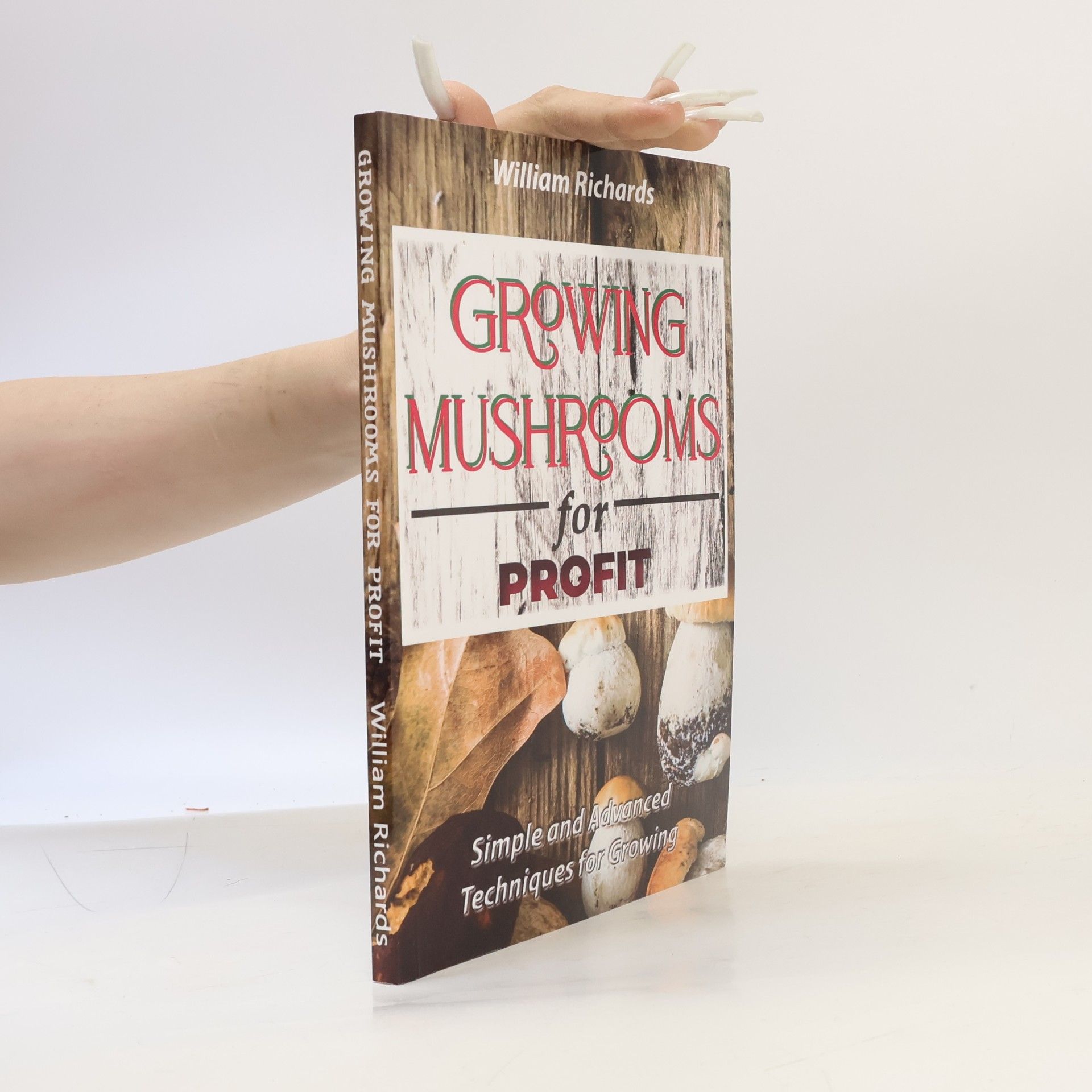 William A. Richards Growing Mushrooms for Profit - Simple and Advanced Techniques for Growing
