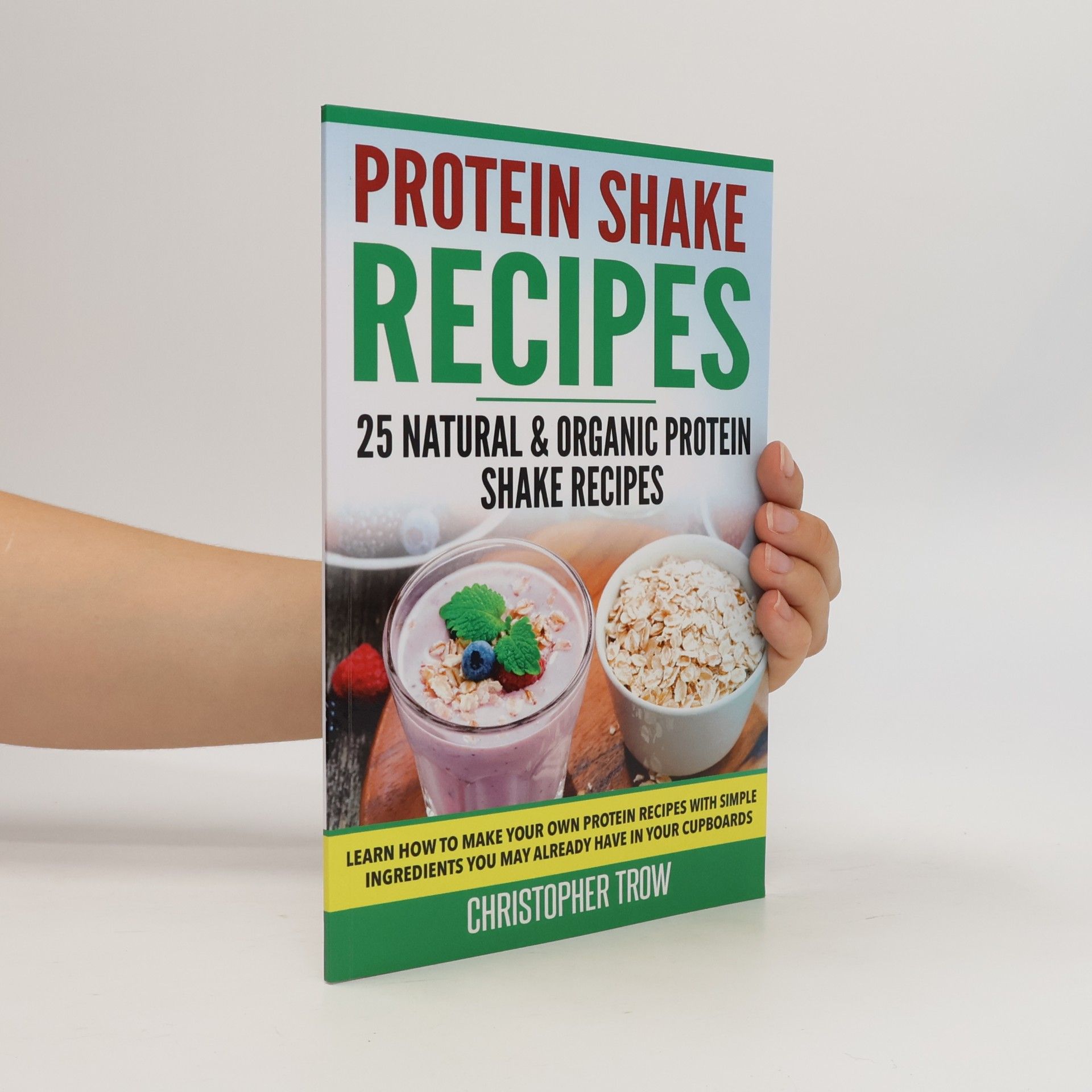 Christopher Trow Protein Shake Recipes: 25 Natural and Organic Protein Shake Recipes