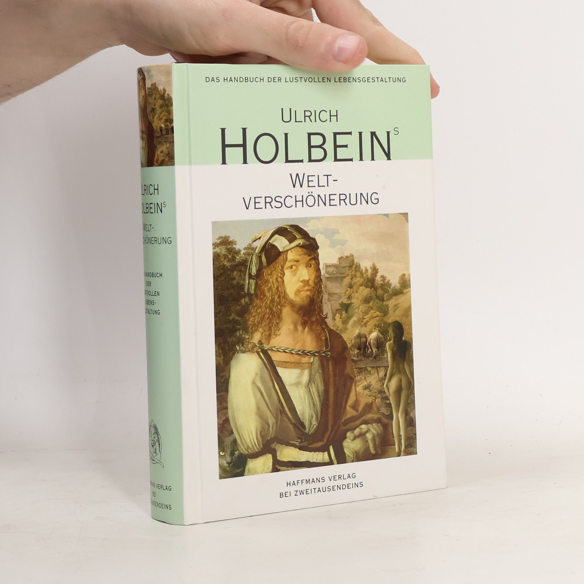 Ulrich Holbein Ulrich Holbeins Weltverschönerung. Umwege zum Scheinglück - ein Handbuch der lustvollen Lebensgestaltung