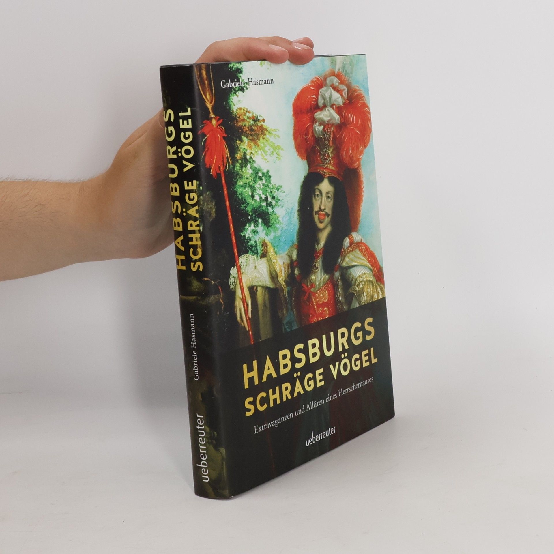 Gabriele Hasmann Habsburgs schräge Vögel. Extravaganzen und Allüren eines Herrscherhauses