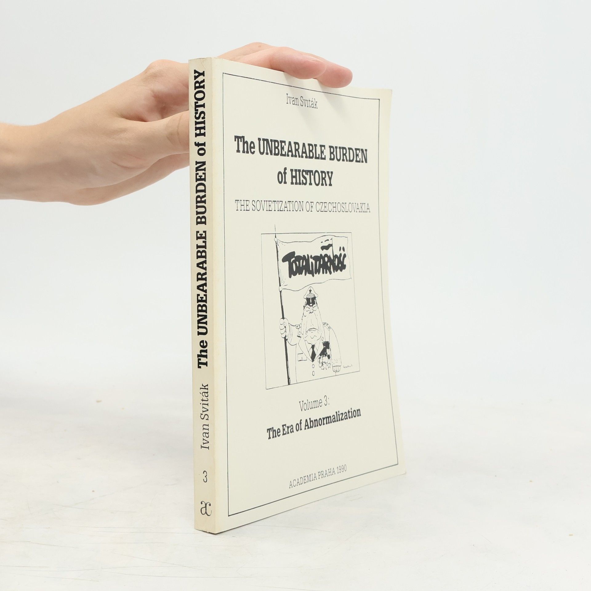 Ivan Sviták The Unbearable Burden of History: The Sovietization of Czechoslovakia. Volume 3: The Era of Abnormalization