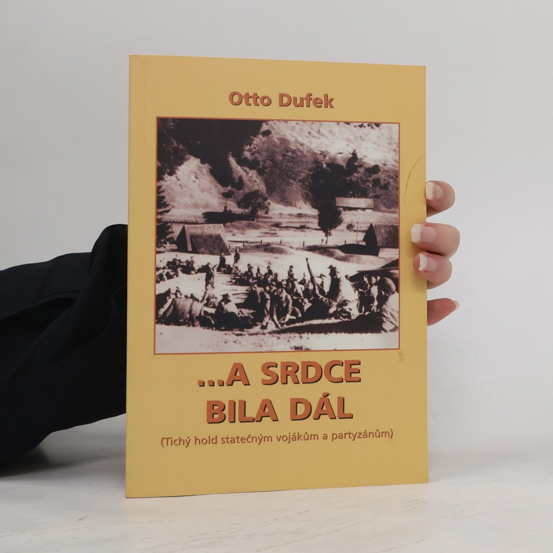 Otto Dufek ...a srdce bila dál (Tichý hold statečným vojákům a partyzánům)