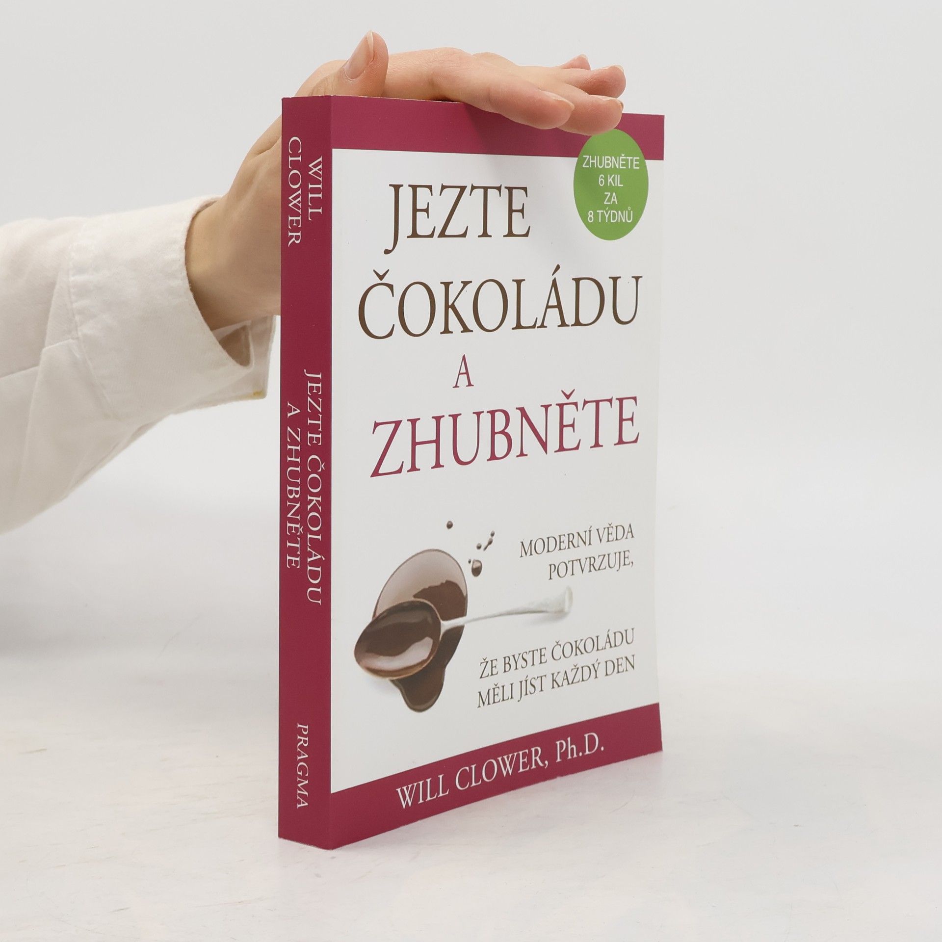 Will Clower Jezte čokoládu a zhubněte : moderní věda potvrzuje, že byste čokoládu měli jíst každý den