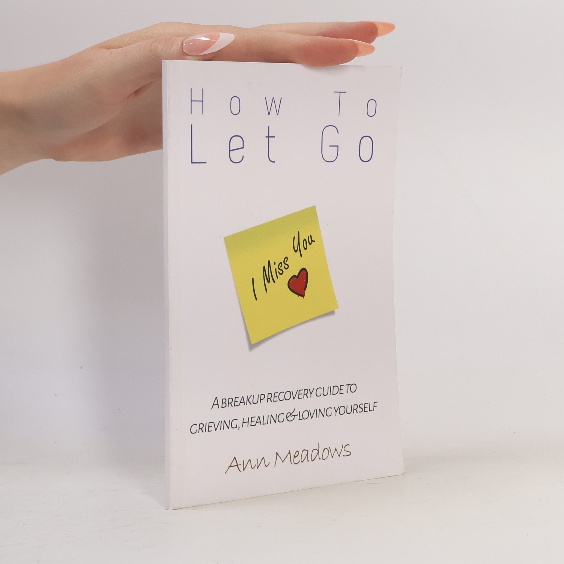 Ann Meadows How To Let Go - A Breakup Recovery Guide To Grieving, Healing & Loving Yourself