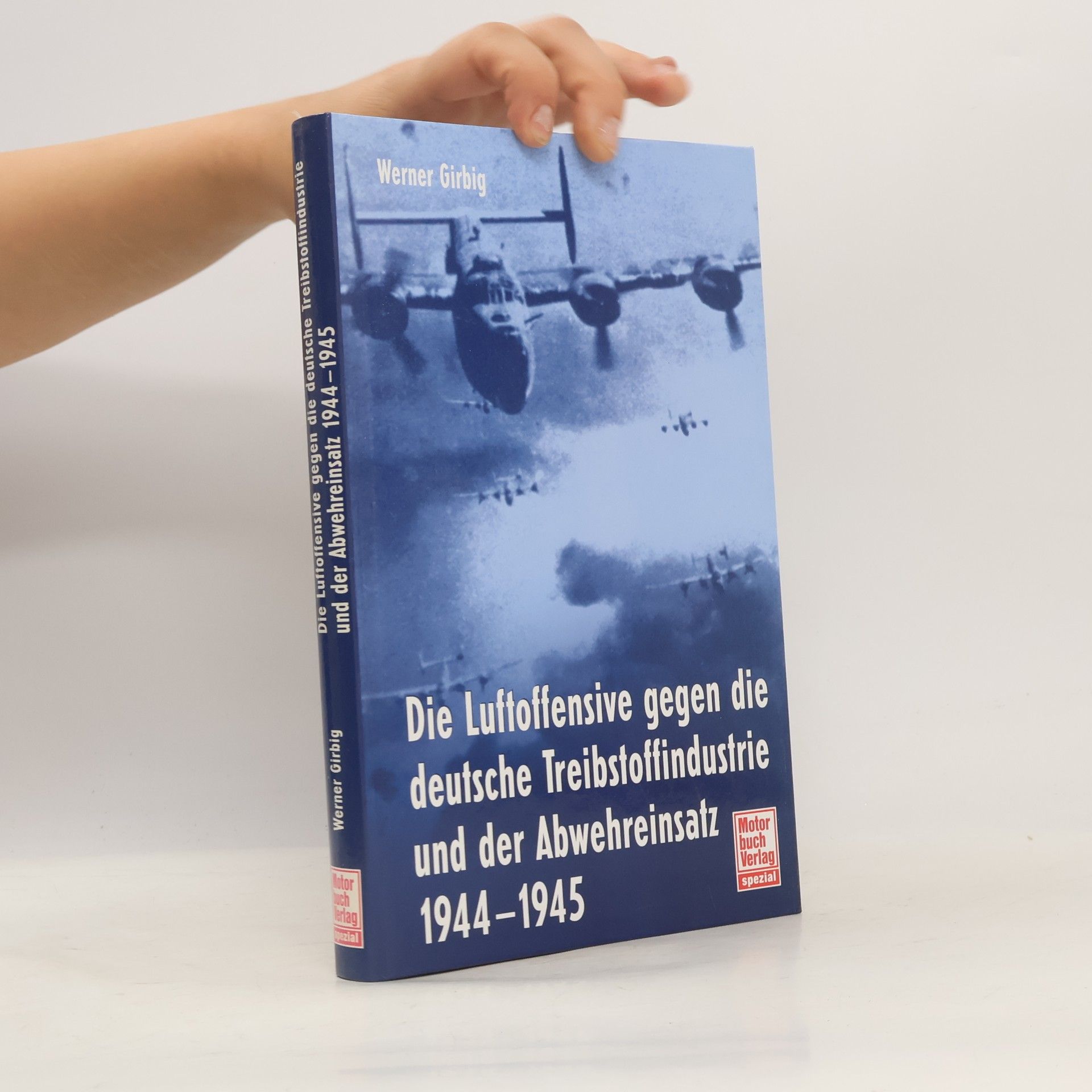 Werner Girbig Spezial: Die Luftoffensive gegen die deutsche Treibstoffindustrie und der Abwehreinsatz 1944 - 1945