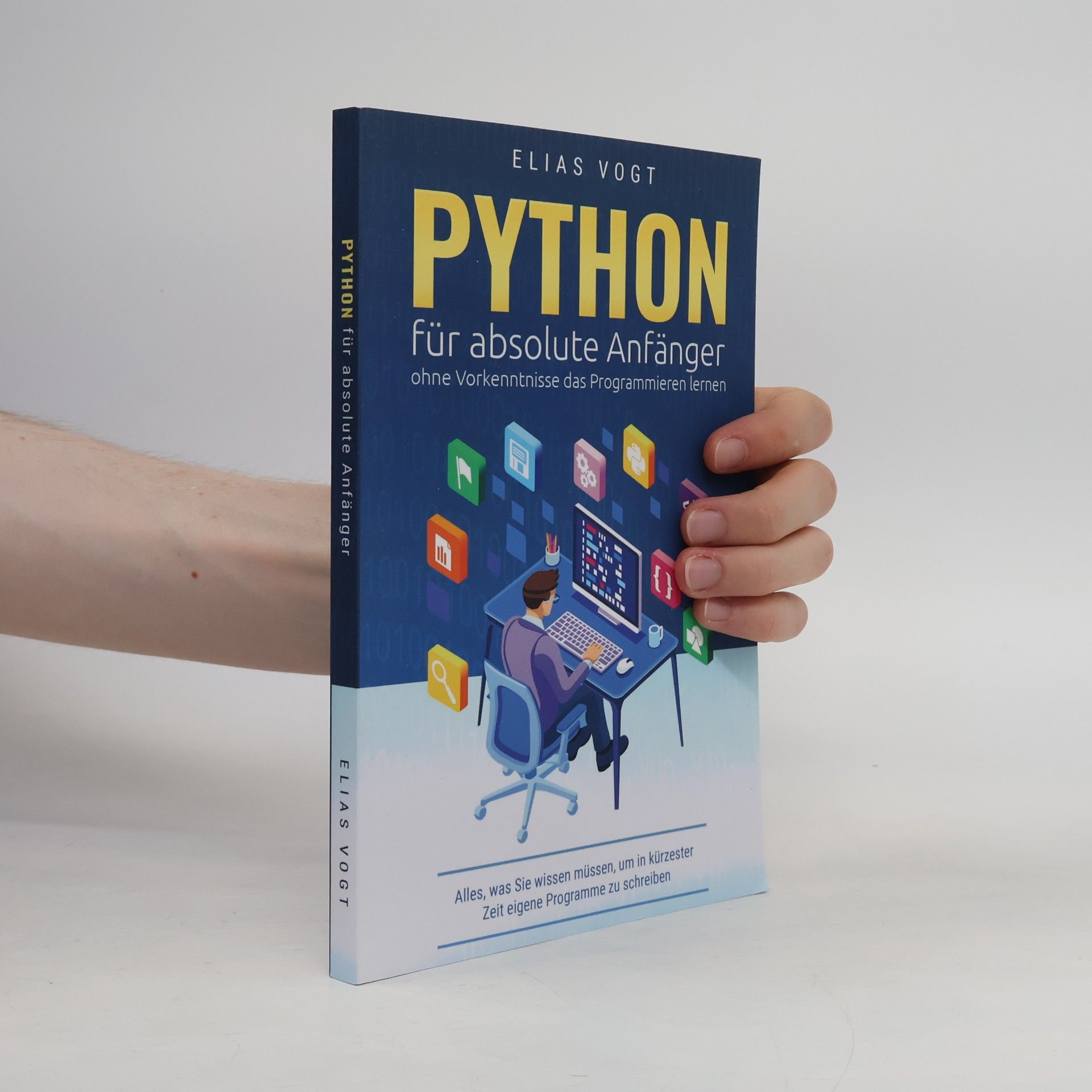 Elias Vogt Python für absolute Anfänger – ohne Vorkenntnisse das Programmieren lernen: Alles, was Sie wissen müssen, um in kürzester Zeit eigene Programme zu schreiben