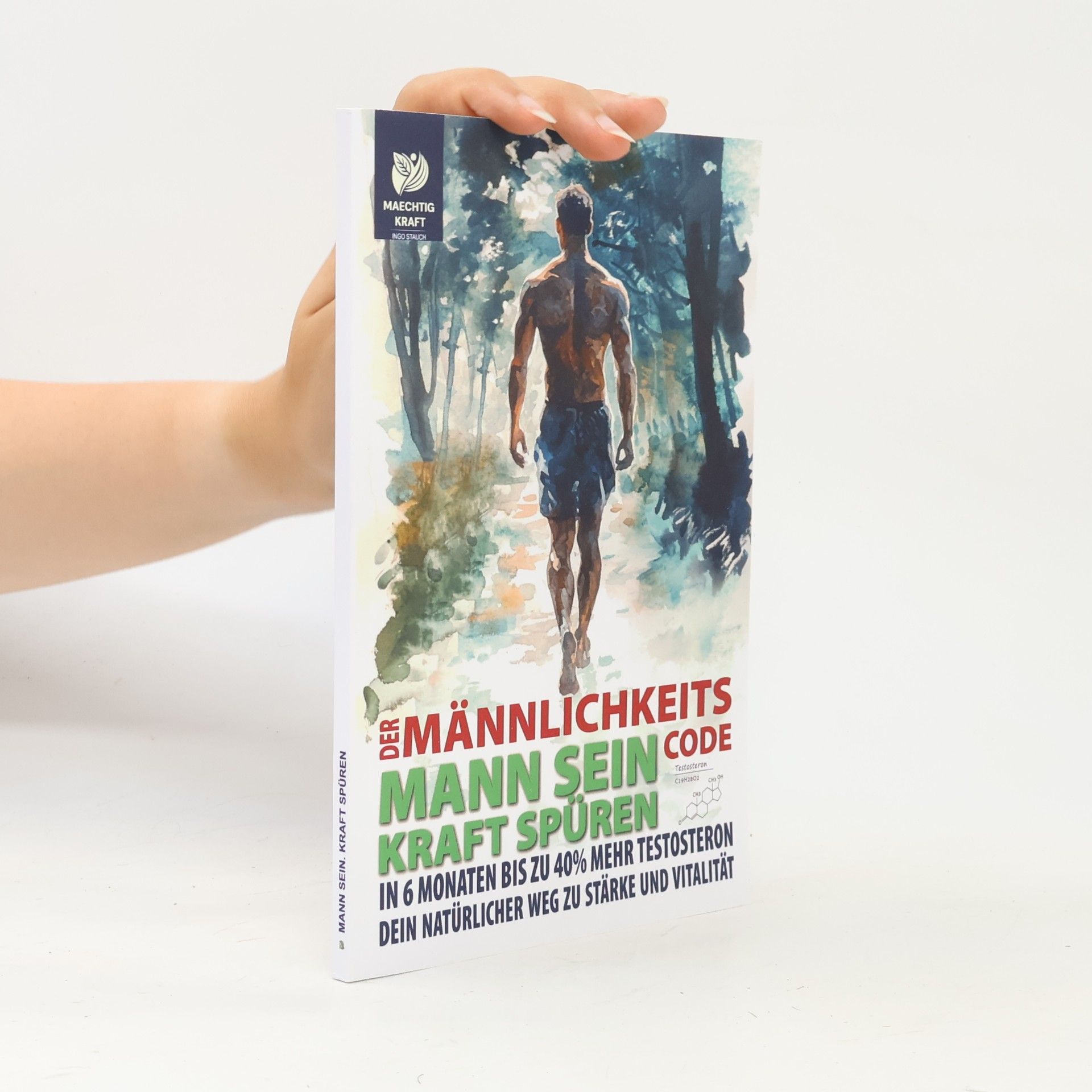 Ingo Stauch Mann sein. Kraft spüren – Der Männlichkeits-Code: In 6 Monaten zu mehr Testosteron und Selbstbewusstsein!: Der natürliche Weg zu deiner besten Version