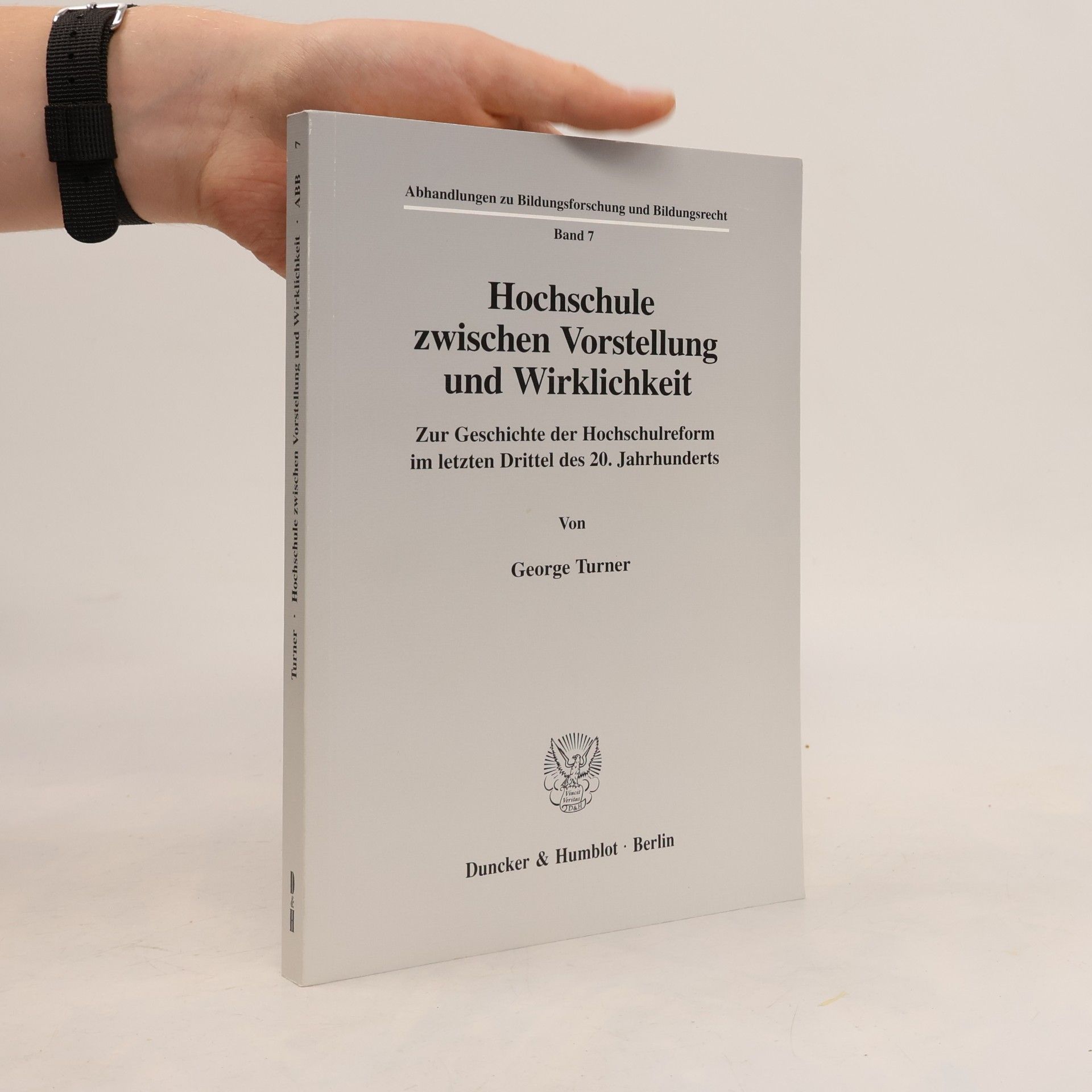 George Turner Abhandlungen zu Bildungsforschung und Bildungsrecht - 7: Hochschule zwischen Vorstellung und Wirklichkeit