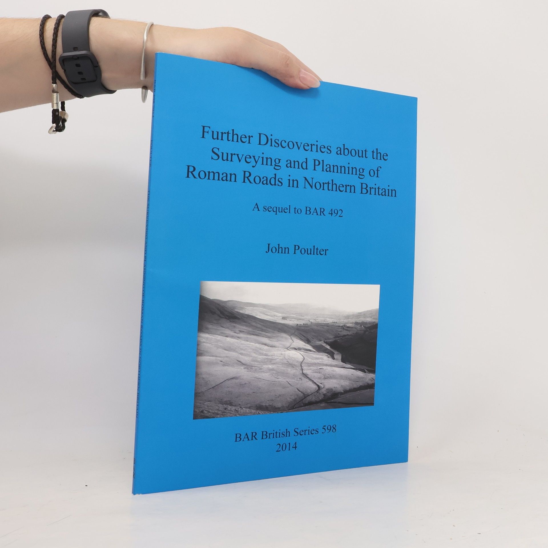 John Poulter BAR British Series - 598: Further Discoveries about the Surveying and Planning of Roman Roads in Northern Britain