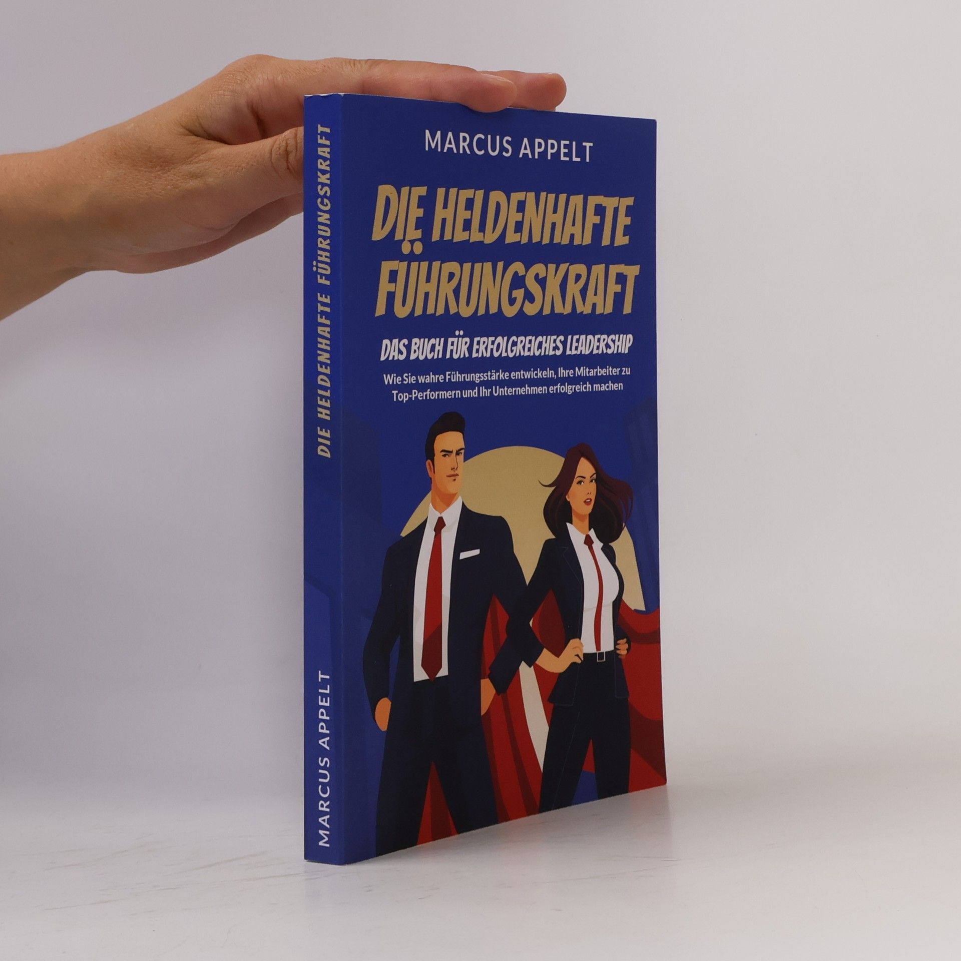 Die heldenhafte Führungskraft – Das Buch für erfolgreiches Leadership: Wie Sie wahre Führungsstärke entwickeln, Ihre Mitarbeiter zu Top-Performern und Ihr Unternehmen erfolgreich machen