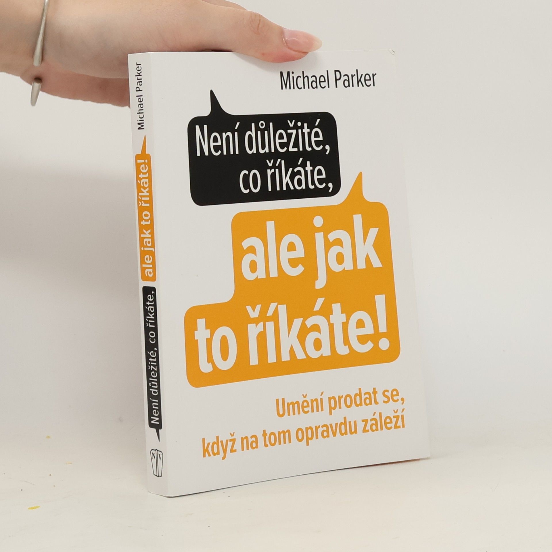 Michael Parker Není důležité, co říkáte, ale jak to říkáte! Umění prodat se, když na tom opravdu záleží