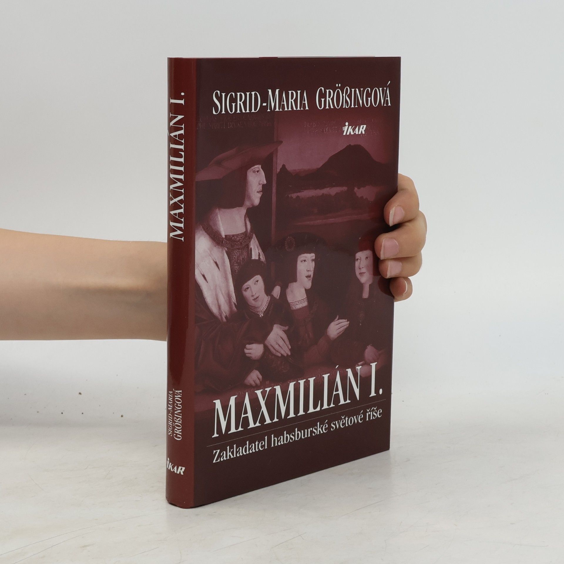 Sigrid Maria Größing Maxmilián I. : zakladatel habsburské světové říše