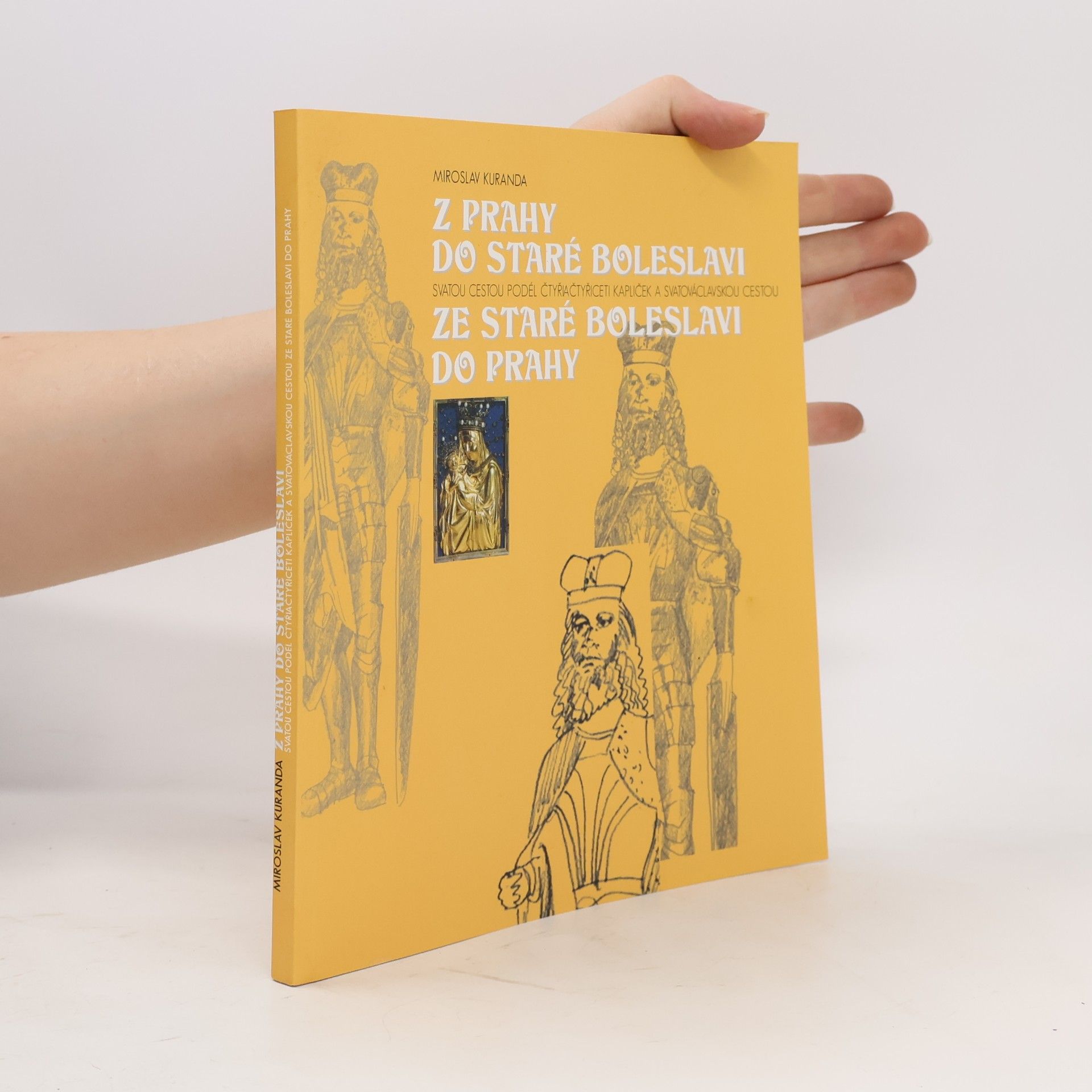 Miroslav Kuranda Z Prahy do Staré Boleslavi Svatou cestou podél čtyřiačtyřiceti kapliček a Svatováclavskou cestou ze Staré Boleslavi do Prahy