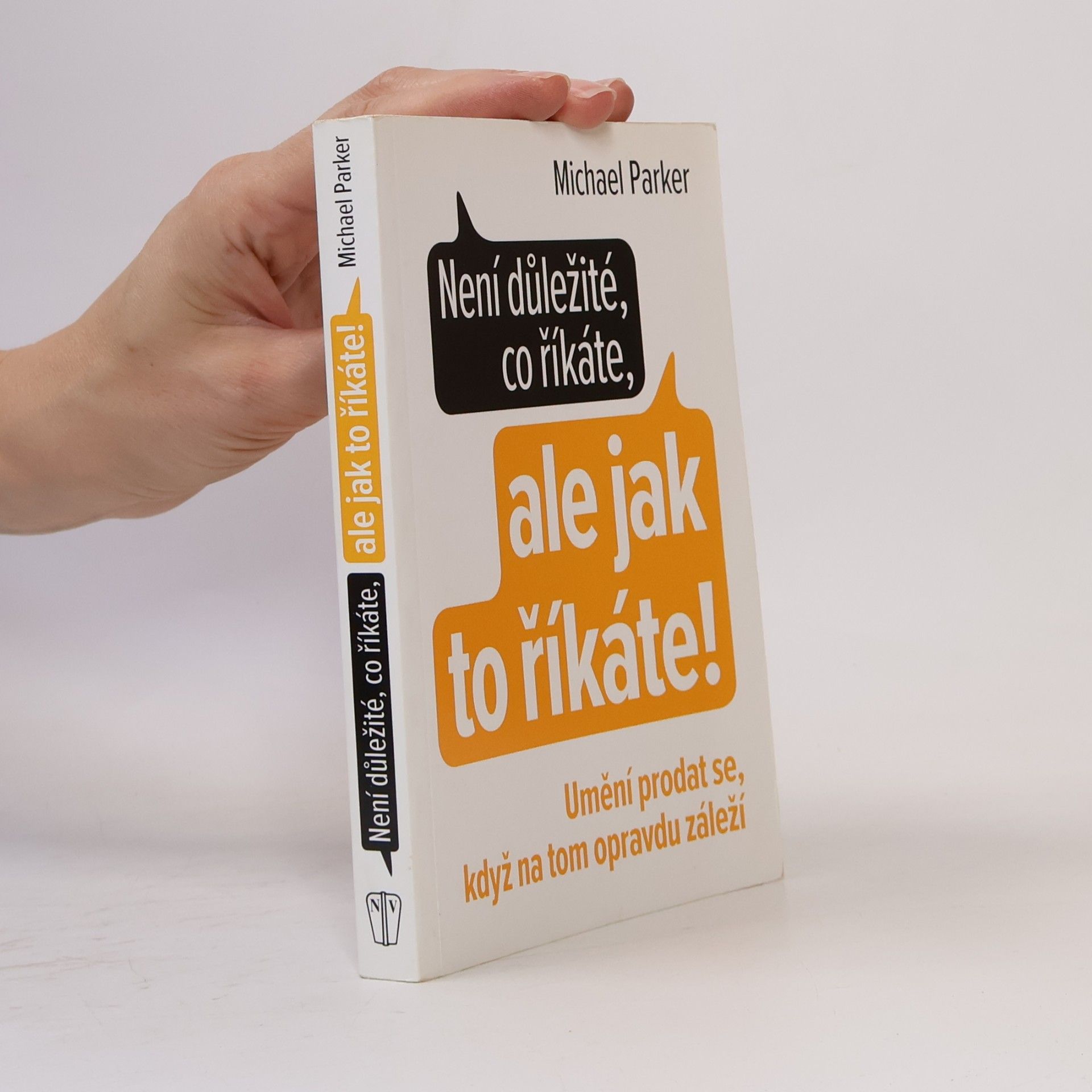 Michael Parker Není důležité, co říkáte, ale jak to říkáte! Umění prodat se, když na tom opravdu záleží