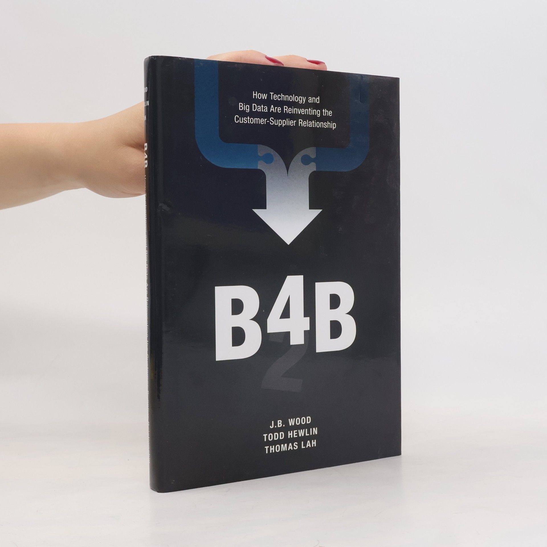 Thomas E. Lah B4B : how technology and big data are reinventing the customer-supplier relationship