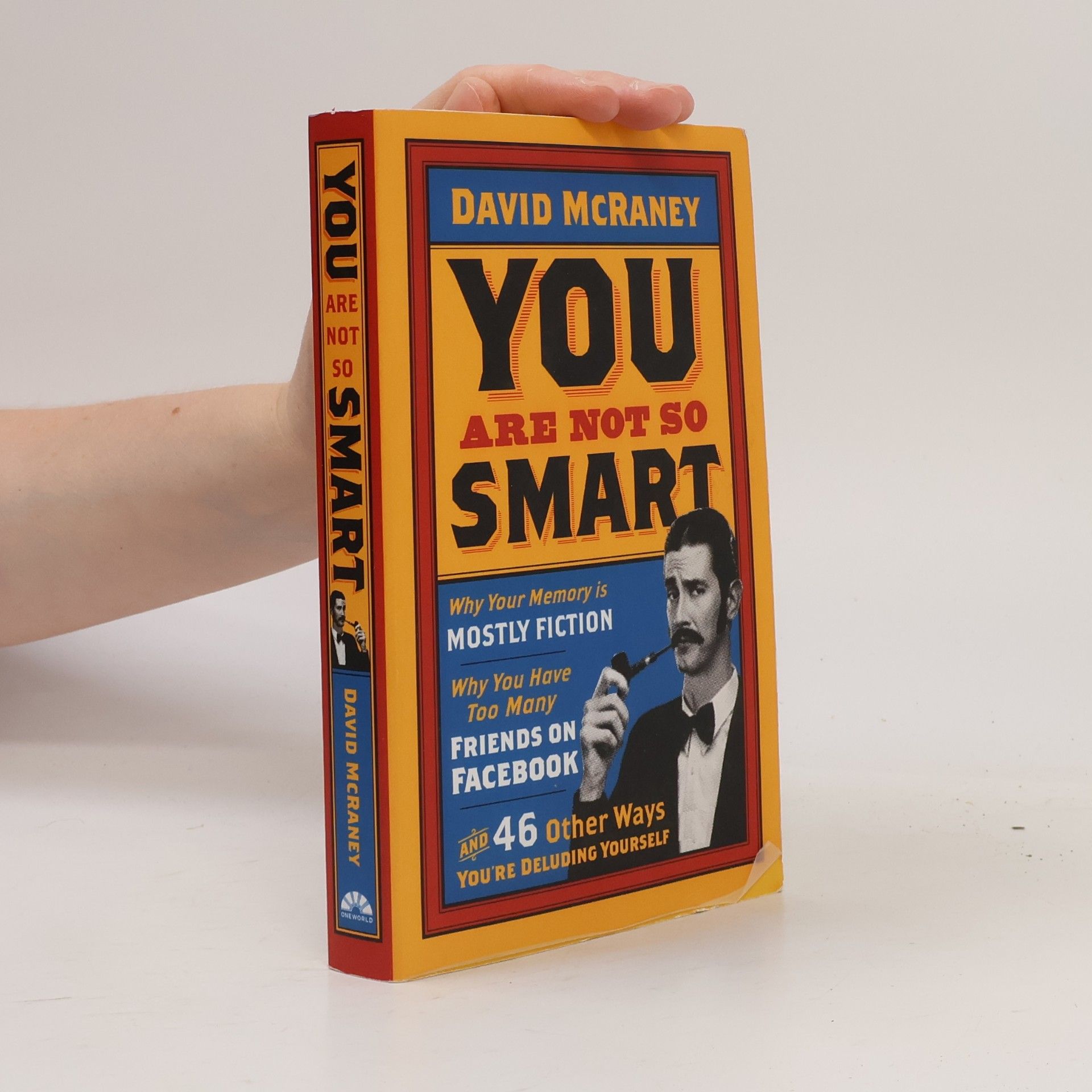 David McRaney You are Not So Smart. Why your memory is mostly fiction, why you have too many friends on Facebook, and 46 other ways you're deluding yourself