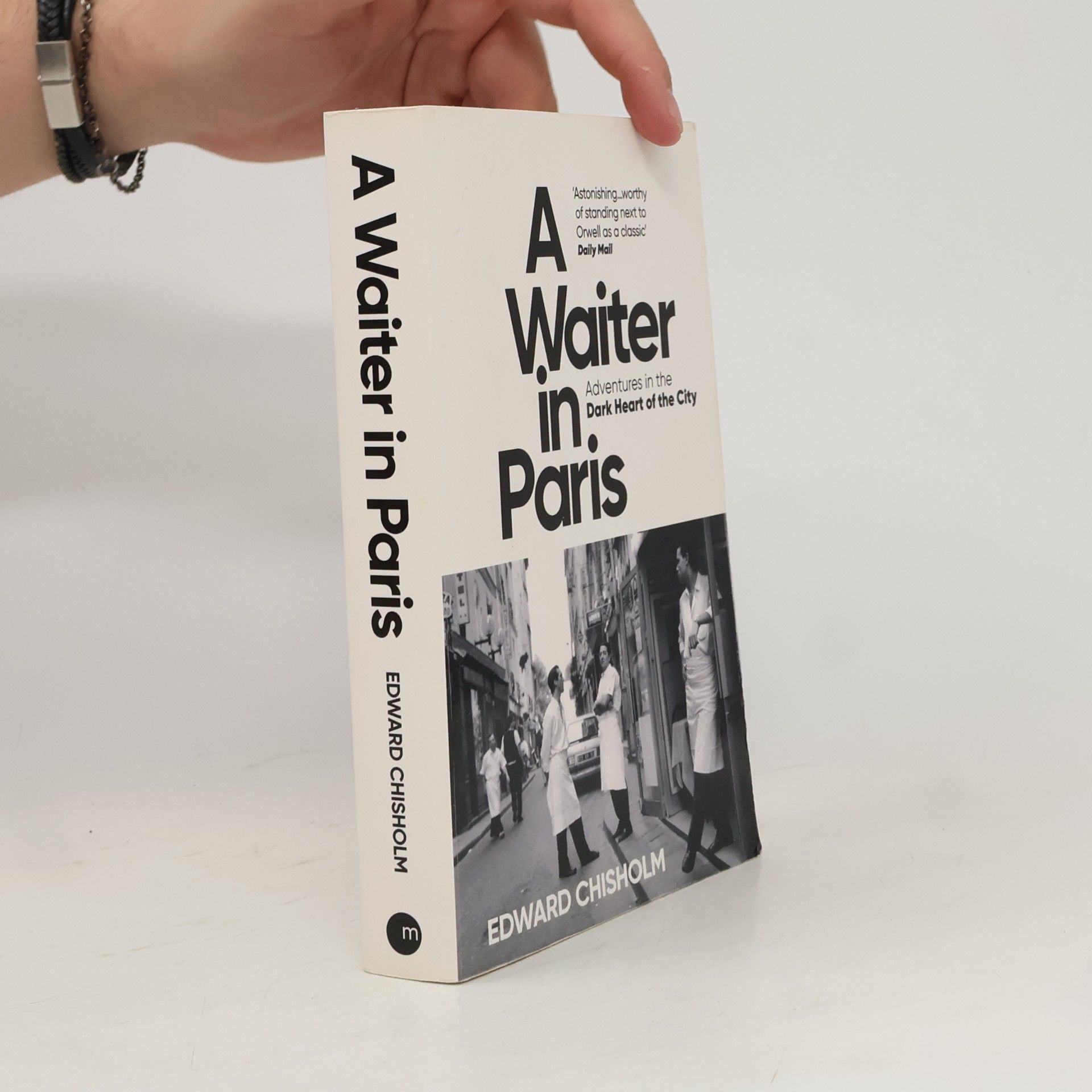 Edward Chisholm A Waiter in Paris: Adventures in the Dark Heart of the City