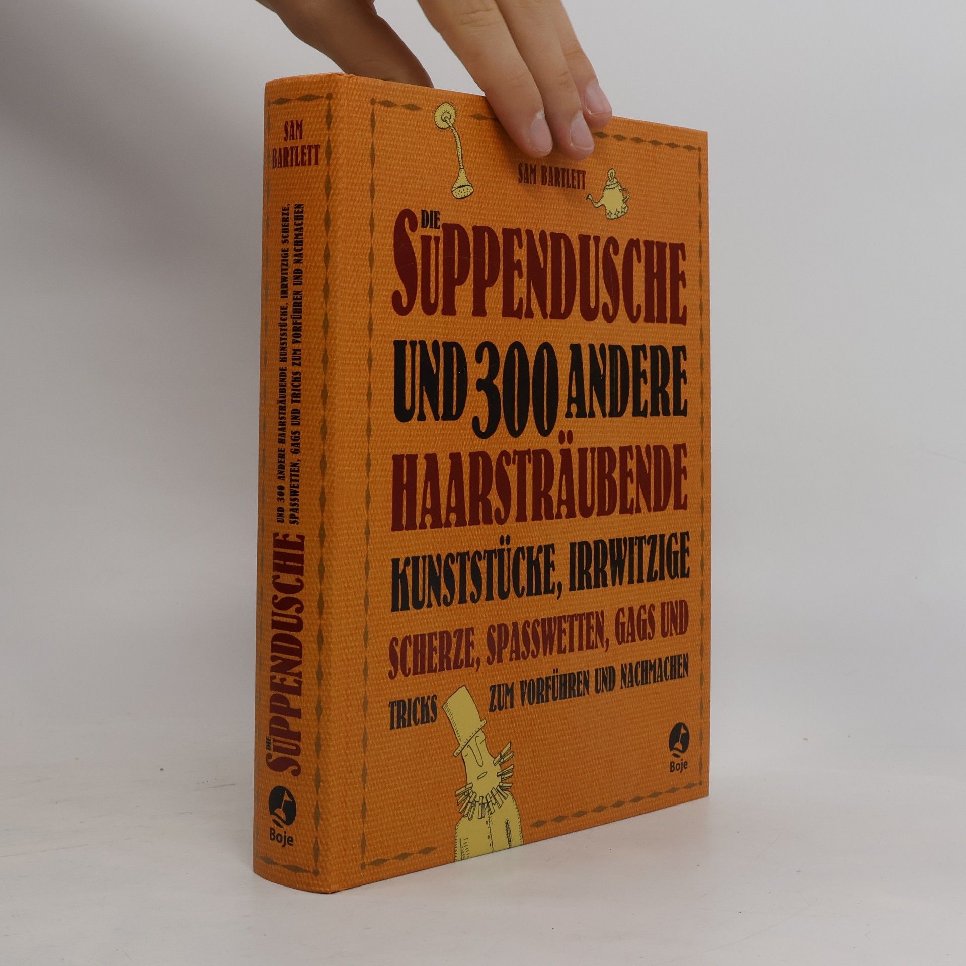 Sam Bartlett Die Suppendusche und 300 andere haarsträubende Kunststücke, irrwitzige Scherze, Spasswetten, Gags und Tricks zum Vorführen und Nachmachen