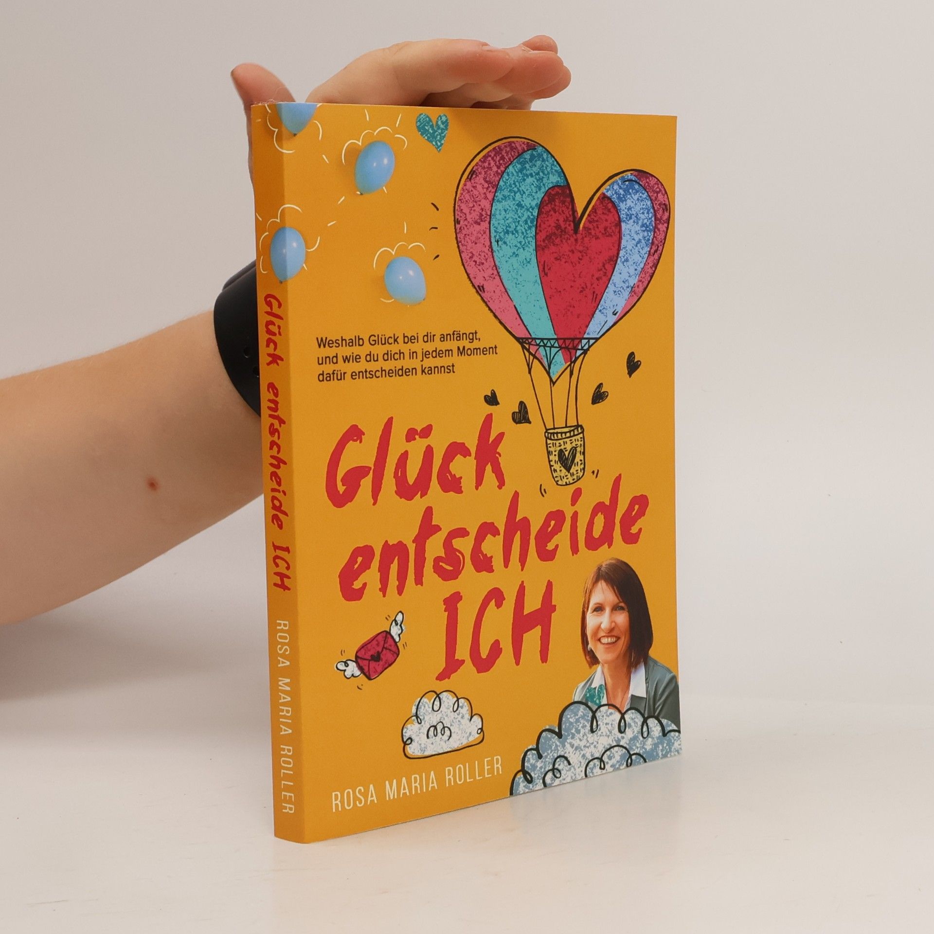 Rosa Maria Roller Glück entscheide ICH!. Weshalb Glück bei dir anfängt, und wie du dich in jedem Moment dafür entscheiden kannst.