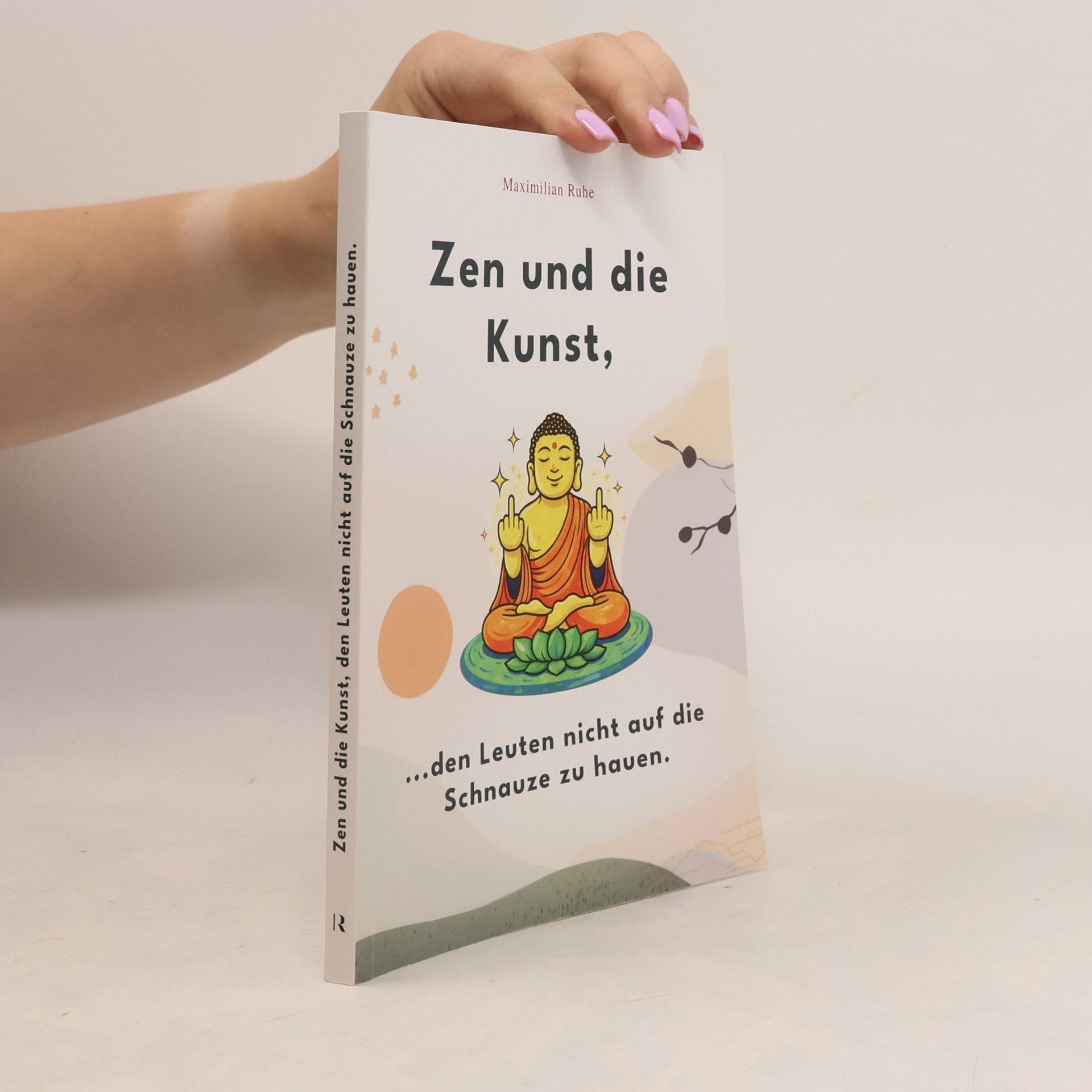 Maximilian Ruhe Zen und die Kunst, den Leuten nicht auf die Schnauze zu hauen