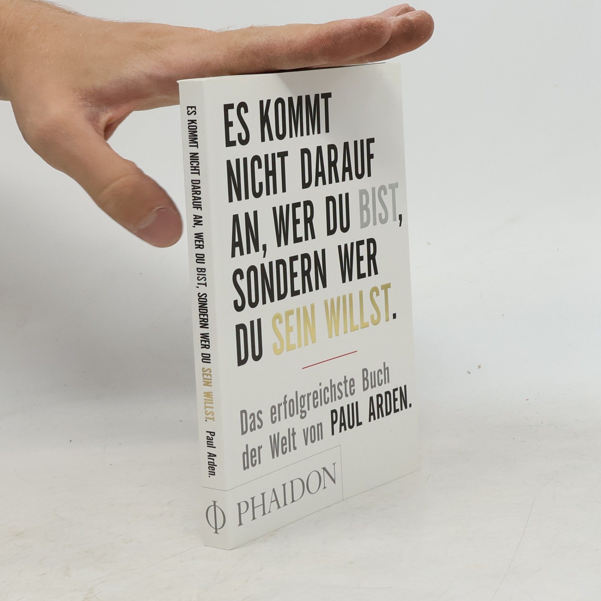 Paul Arden Es kommt nicht darauf an, wer du bist, sondern wer du sein willst: Das erfolgreichste Buch der Welt