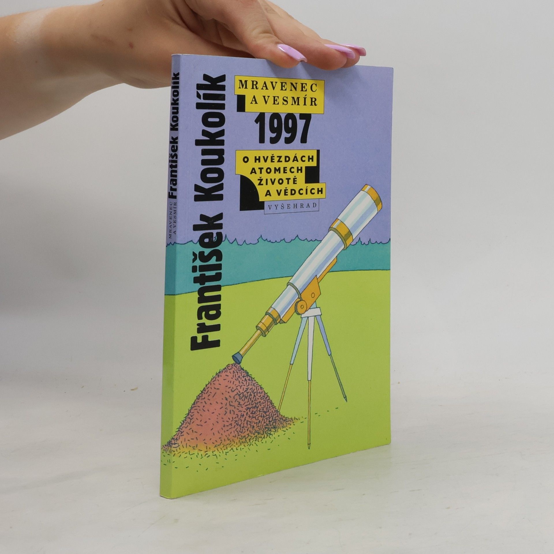 František Koukolík Mravenec a vesmír 1997. Ohvězdách atomech, životě a vědcích